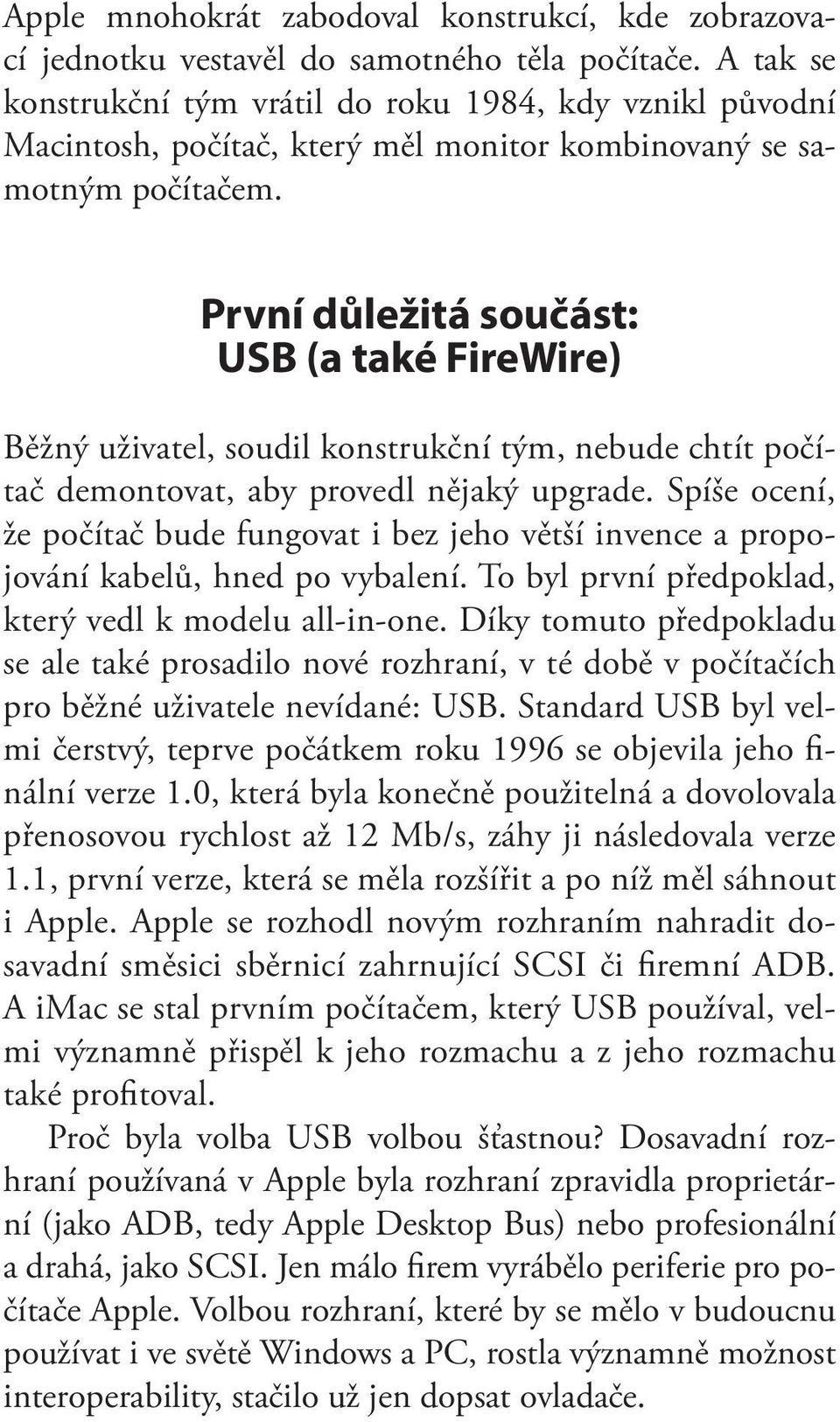 První důležitá součást: USB (a také FireWire) Běžný uživatel, soudil konstrukční tým, nebude chtít počítač demontovat, aby provedl nějaký upgrade.