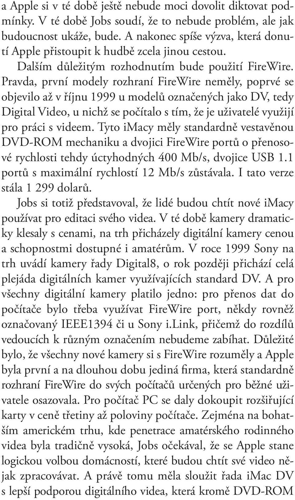 Pravda, první modely rozhraní FireWire neměly, poprvé se objevilo až v říjnu 1999 u modelů označených jako DV, tedy Digital Video, u nichž se počítalo s tím, že je uživatelé využijí pro práci s