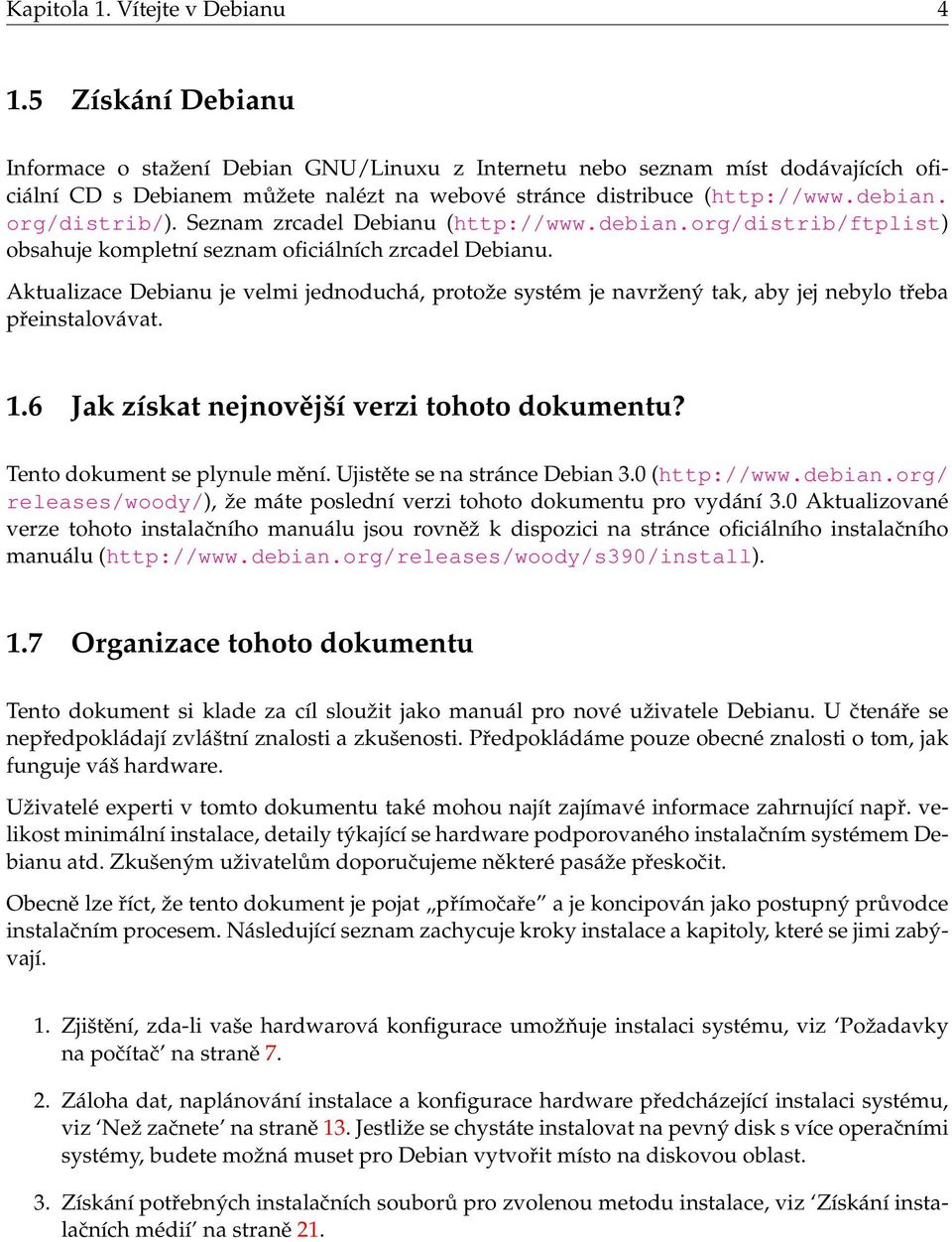 Seznam zrcadel Debianu (http://www.debian.org/distrib/ftplist) obsahuje kompletní seznam oficiálních zrcadel Debianu.