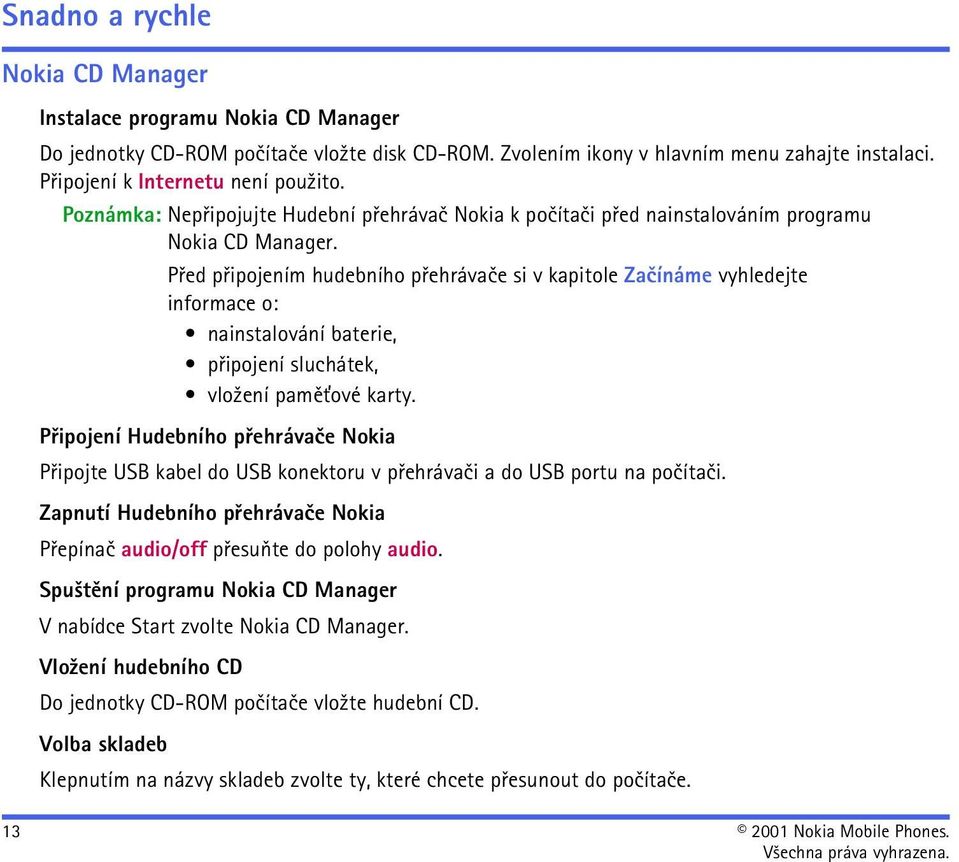 Pøed pøipojením hudebního pøehrávaèe si v kapitole Zaèínáme vyhledejte informace o: nainstalování baterie, pøipojení sluchátek, vlo¾ení pamì»ové karty.