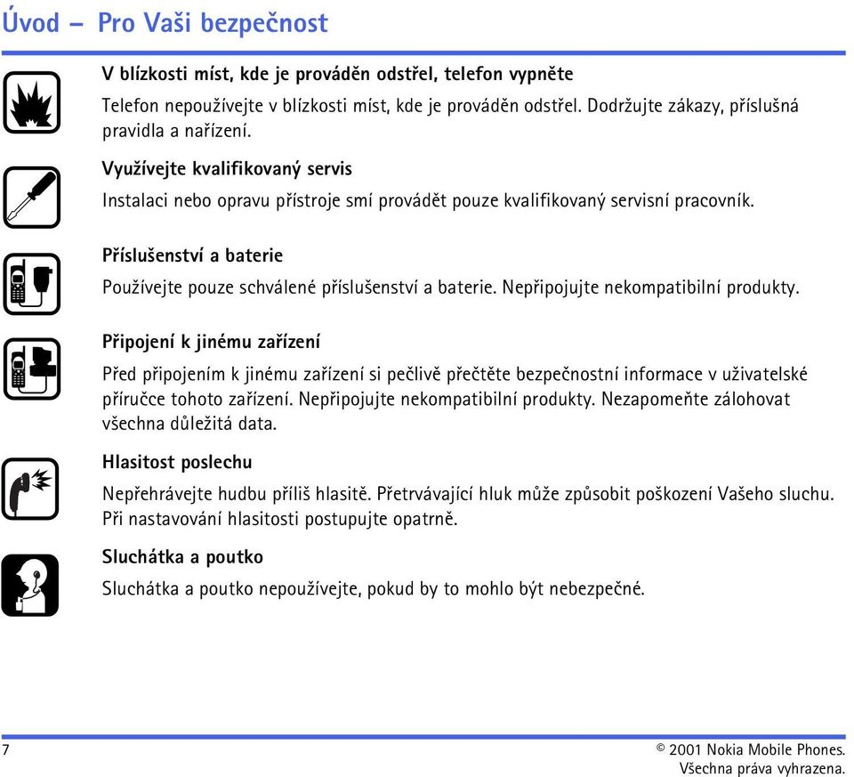 Nepøipojujte nekompatibilní produkty. Pøipojení k jinému zaøízení Pøed pøipojením k jinému zaøízení si peèlivì pøeètìte bezpeènostní informace v u¾ivatelské pøíruèce tohoto zaøízení.