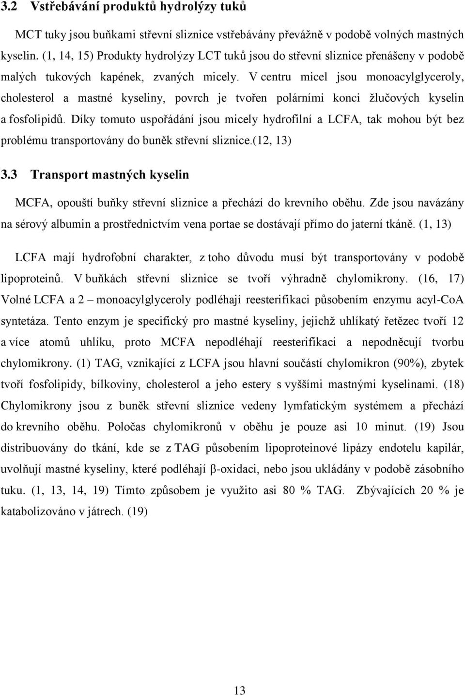 V centru micel jsou monoacylglyceroly, cholesterol a mastné kyseliny, povrch je tvořen polárními konci žlučových kyselin a fosfolipidů.