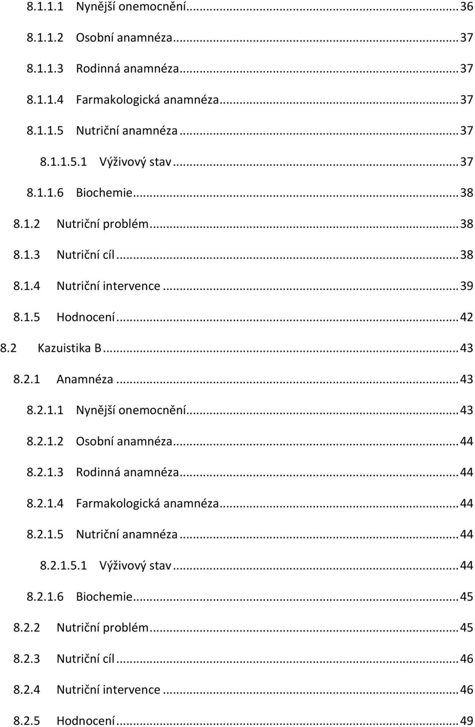 .. 43 8.2.1.1 Nynější onemocnění... 43 8.2.1.2 Osobní anamnéza... 44 8.2.1.3 Rodinná anamnéza... 44 8.2.1.4 Farmakologická anamnéza... 44 8.2.1.5 Nutriční anamnéza... 44 8.2.1.5.1 Výživový stav.