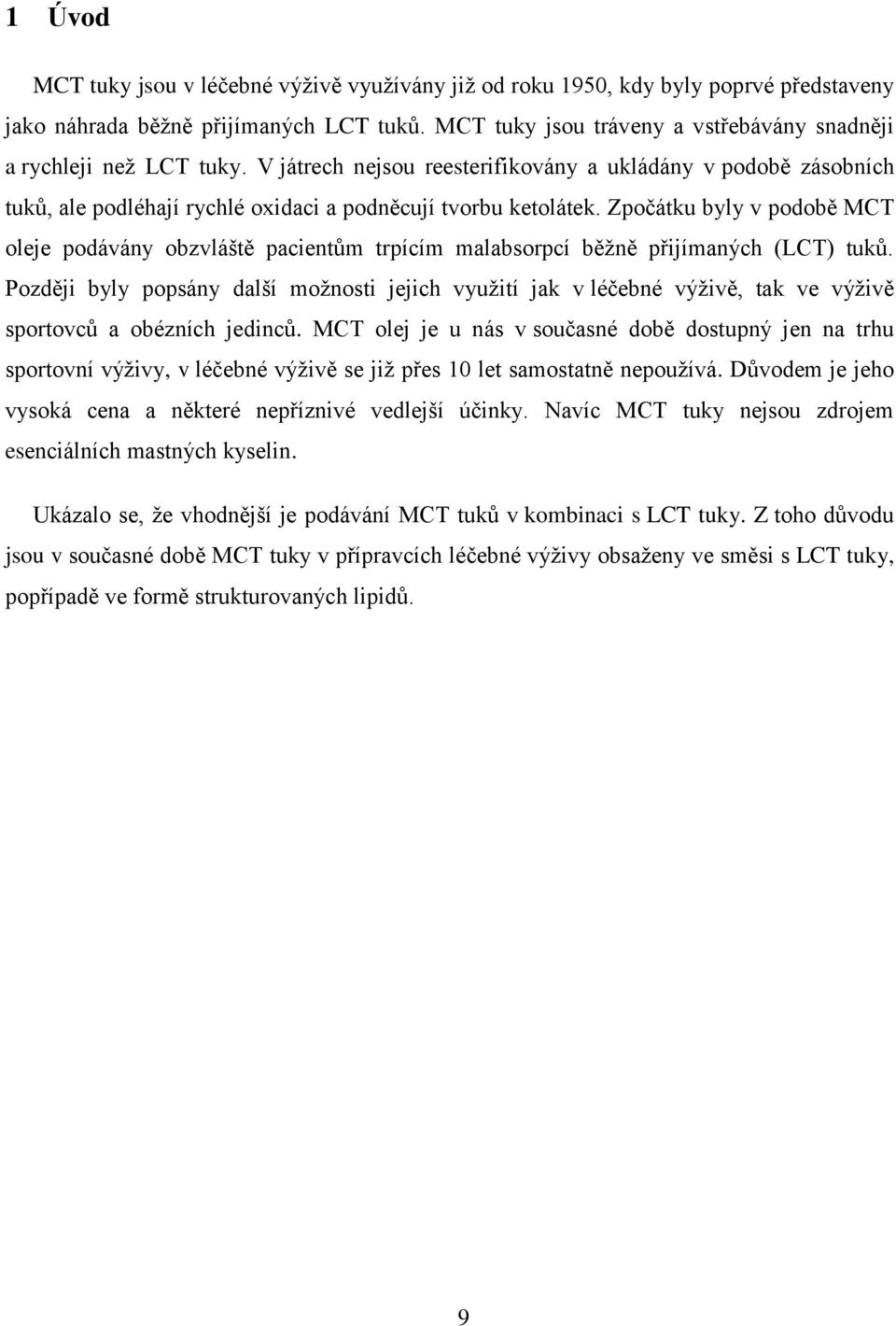 Zpočátku byly v podobě MCT oleje podávány obzvláště pacientům trpícím malabsorpcí běžně přijímaných (LCT) tuků.