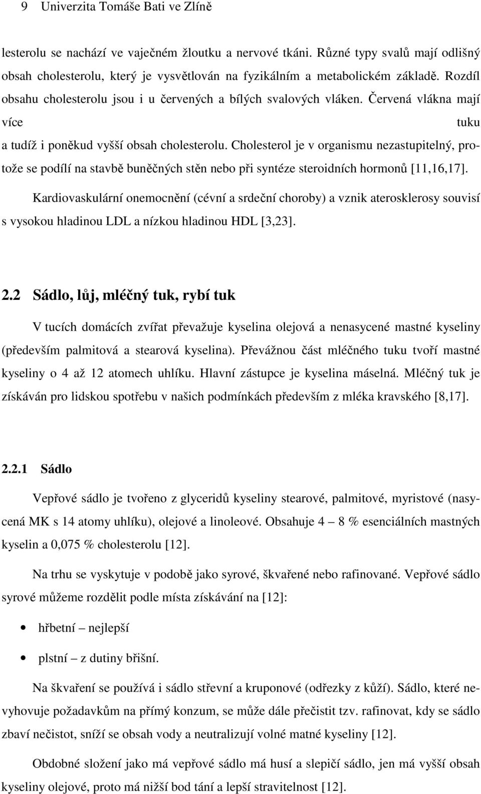 Cholesterol je v organismu nezastupitelný, protože se podílí na stavbě buněčných stěn nebo při syntéze steroidních hormonů [11,16,17].