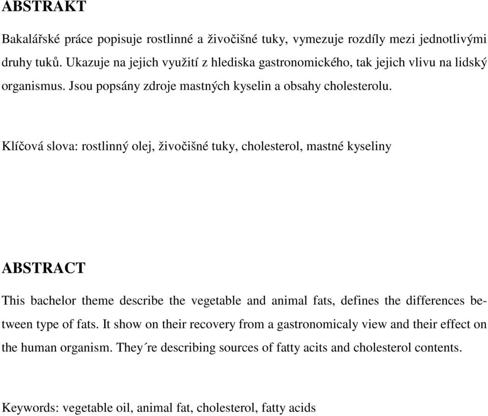 Klíčová slova: rostlinný olej, živočišné tuky, cholesterol, mastné kyseliny ABSTRACT This bachelor theme describe the vegetable and animal fats, defines the differences