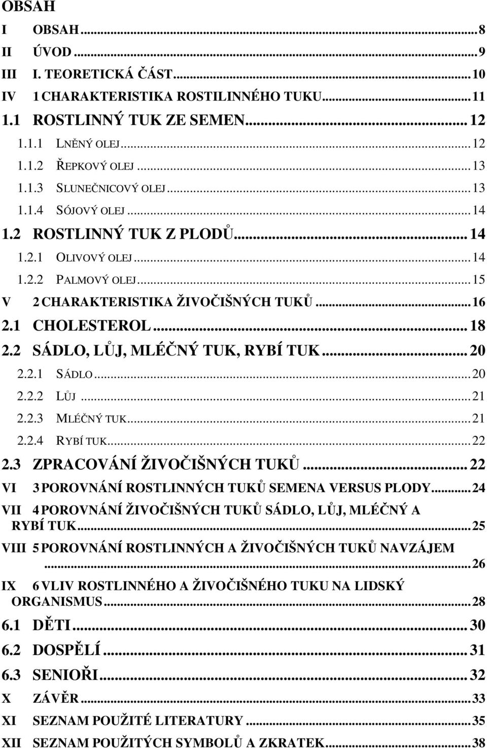 2 SÁDLO, LŮJ, MLÉČNÝ TUK, RYBÍ TUK... 20 2.2.1 SÁDLO...20 2.2.2 LŮJ...21 2.2.3 MLÉČNÝ TUK...21 2.2.4 RYBÍ TUK...22 2.3 ZPRACOVÁNÍ ŽIVOČIŠNÝCH TUKŮ.