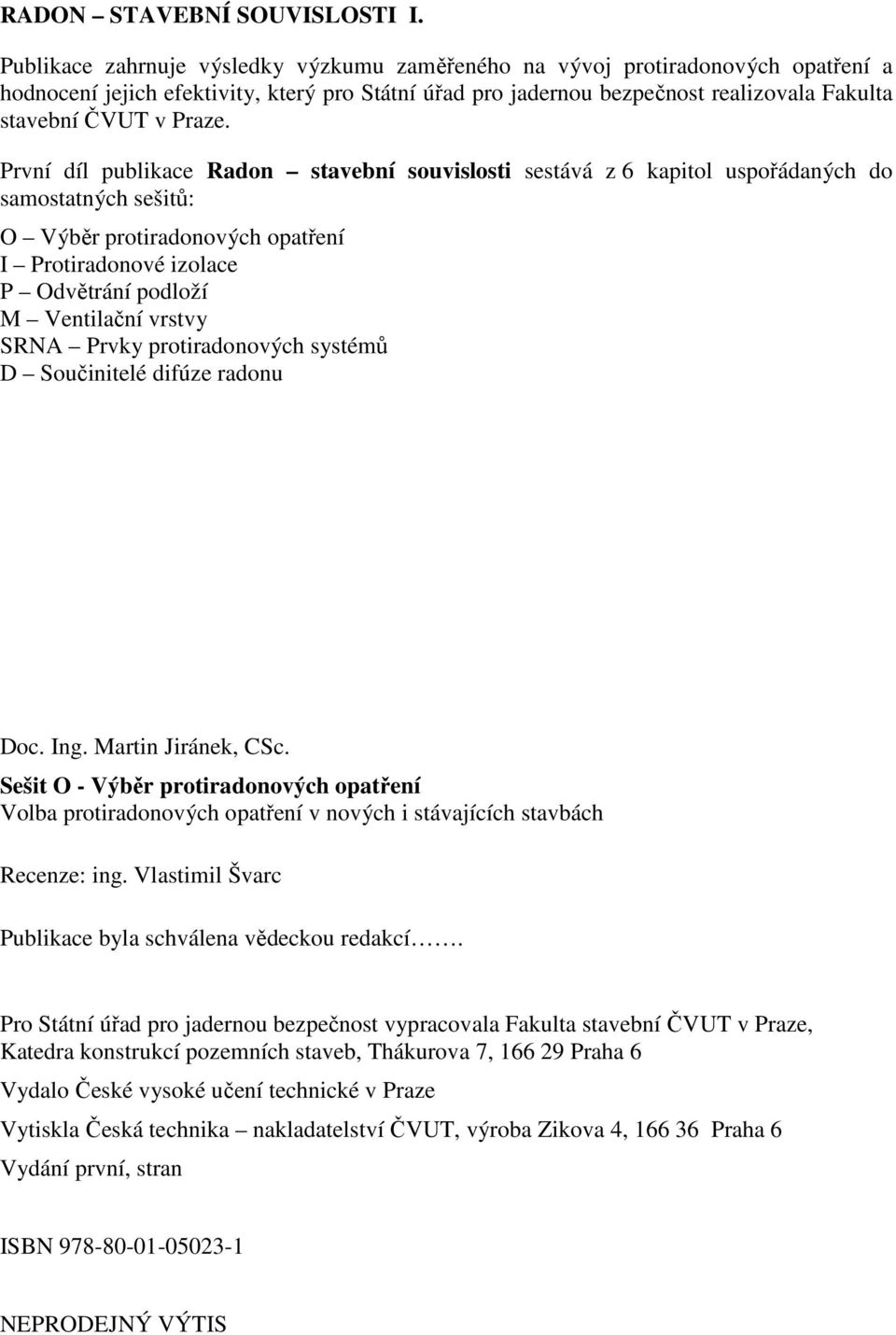 První díl publikace Radon stavební souvislosti sestává z 6 kapitol uspořádaných do samostatných sešitů: O Výběr protiradonových opatření I Protiradonové izolace P Odvětrání podloží M Ventilační