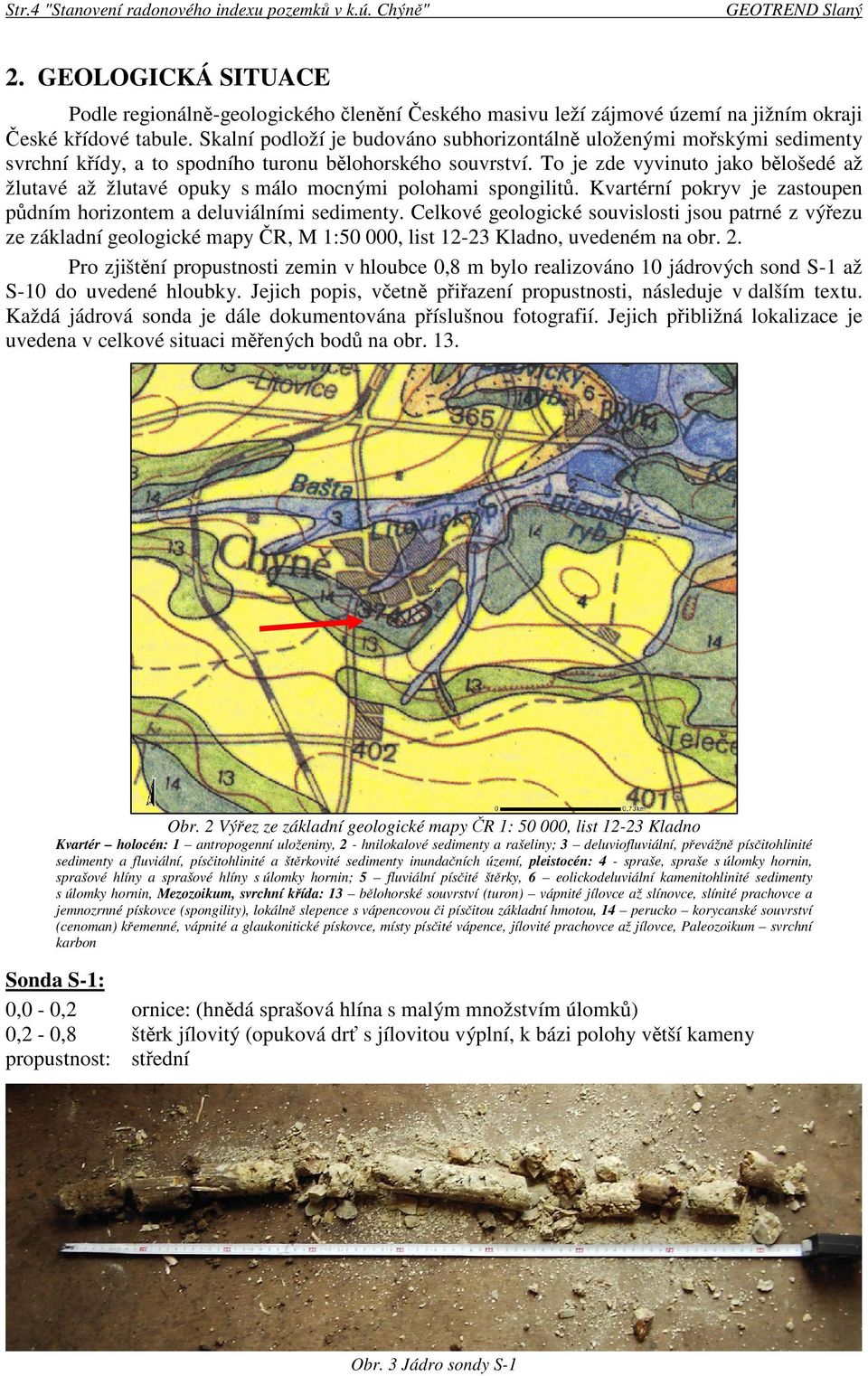 To je zde vyvinuto jako blošedé až žlutavé až žlutavé opuky s málo mocnými polohami spongilit. Kvartérní pokryv je zastoupen pdním horizontem a deluviálními sedimenty.