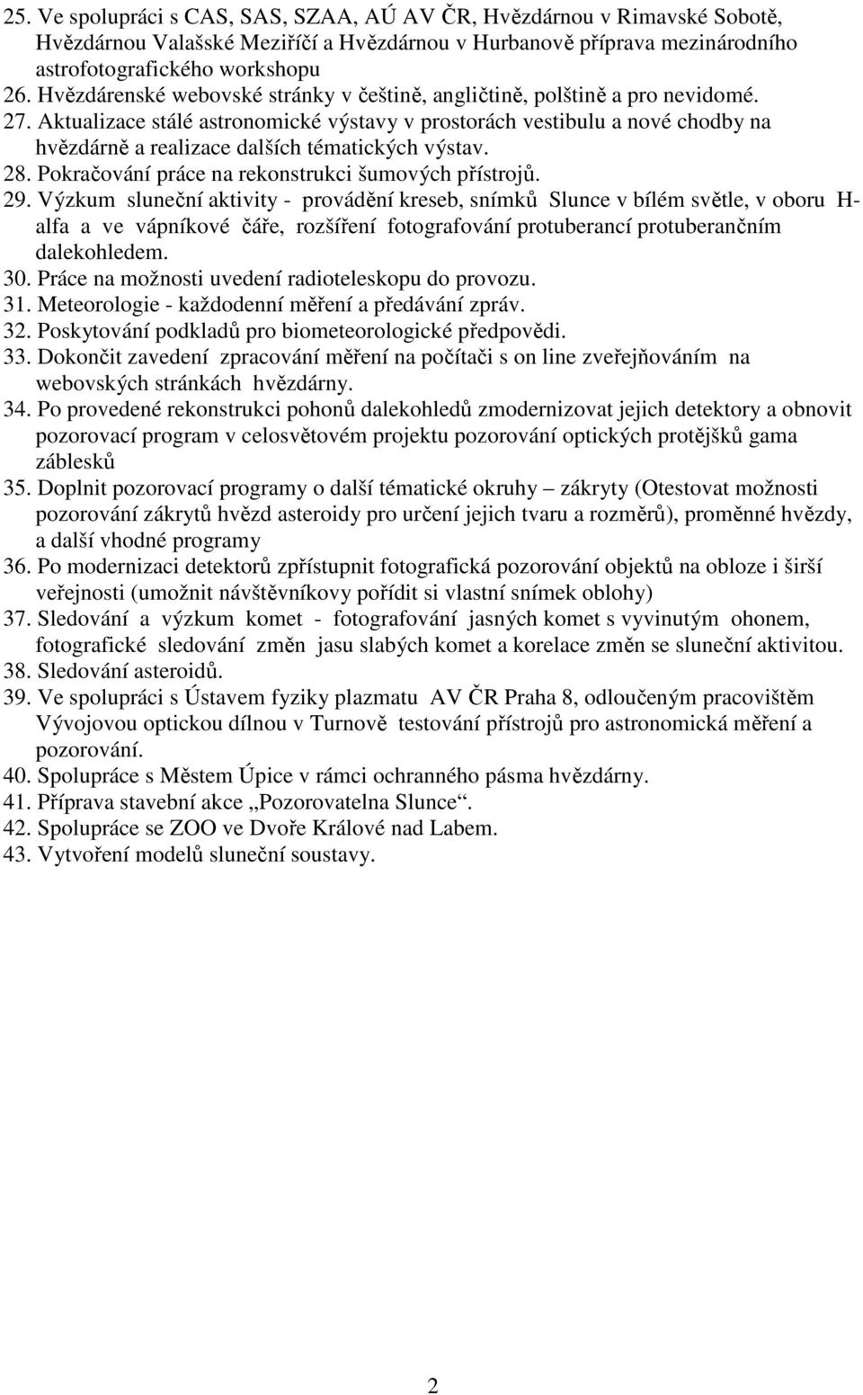 Aktualizace stálé astronomické výstavy v prostorách vestibulu a nové chodby na hvězdárně a realizace dalších tématických výstav. 28. Pokračování práce na rekonstrukci šumových přístrojů. 29.