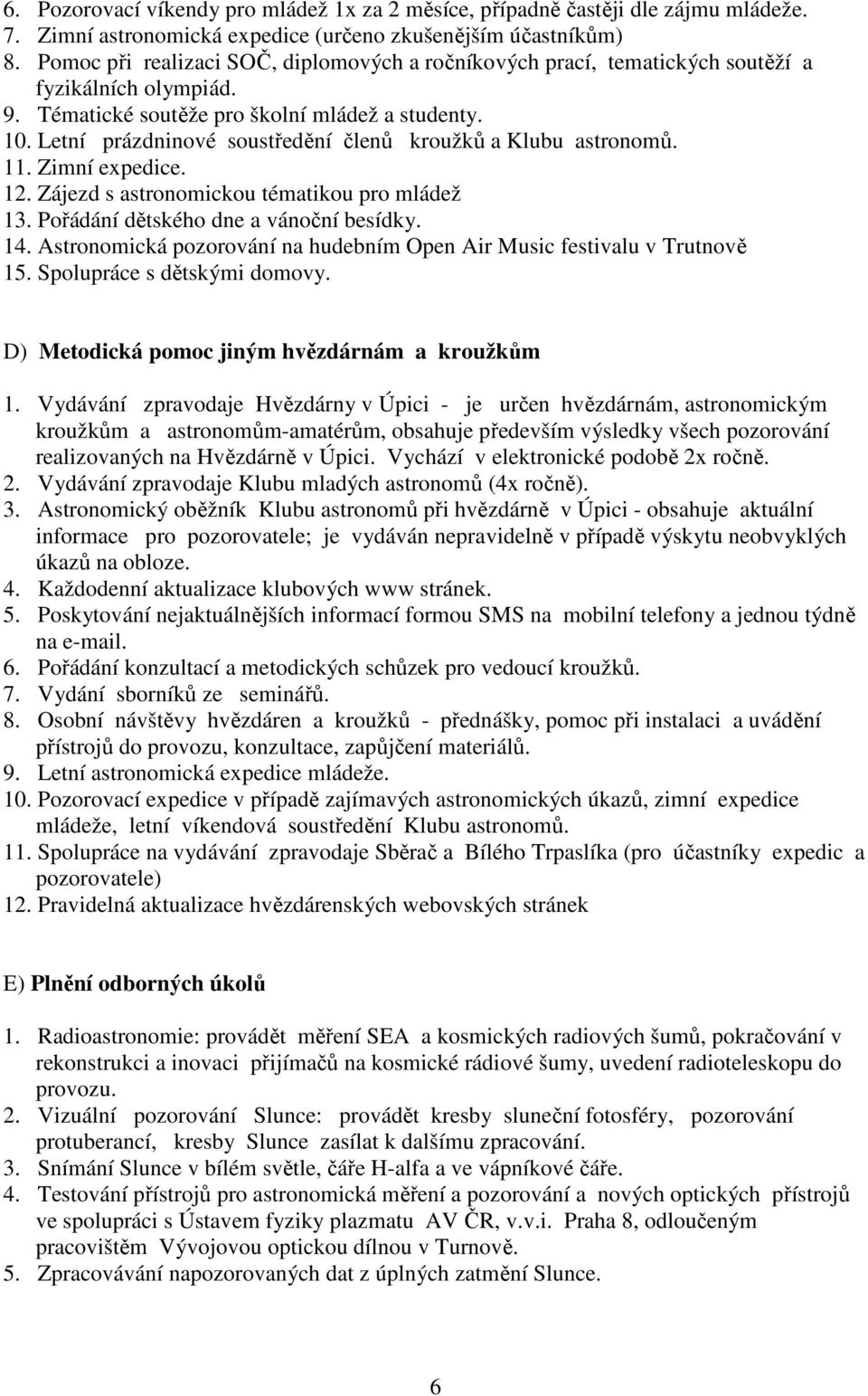 Letní prázdninové soustředění členů kroužků a Klubu astronomů. 11. Zimní expedice. 12. Zájezd s astronomickou tématikou pro mládež 13. Pořádání dětského dne a vánoční besídky. 14.