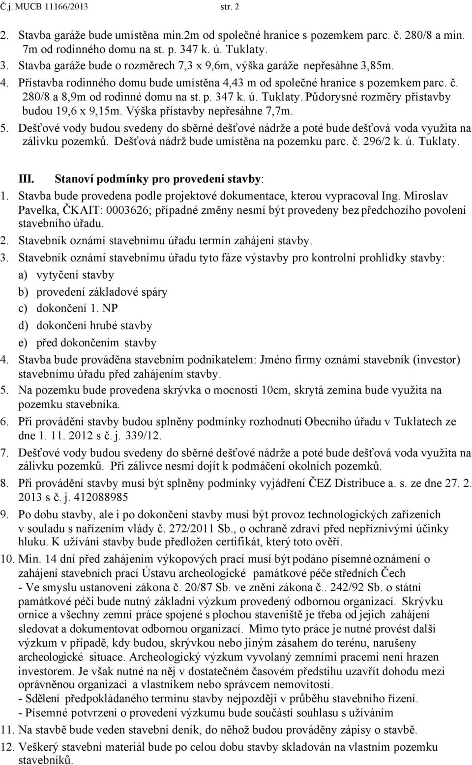 280/8 a 8,9m od rodinné domu na st. p. 347 k. ú. Tuklaty. Půdorysné rozměry přístavby budou 19,6 x 9,15m. Výška přístavby nepřesáhne 7,7m. 5.