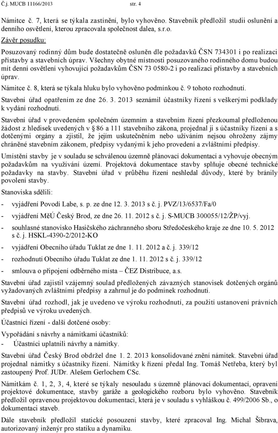 8, která se týkala hluku bylo vyhověno podmínkou č. 9 tohoto rozhodnutí. Stavební úřad opatřením ze dne 26. 3. 2013 seznámil účastníky řízení s veškerými podklady k vydání rozhodnutí.