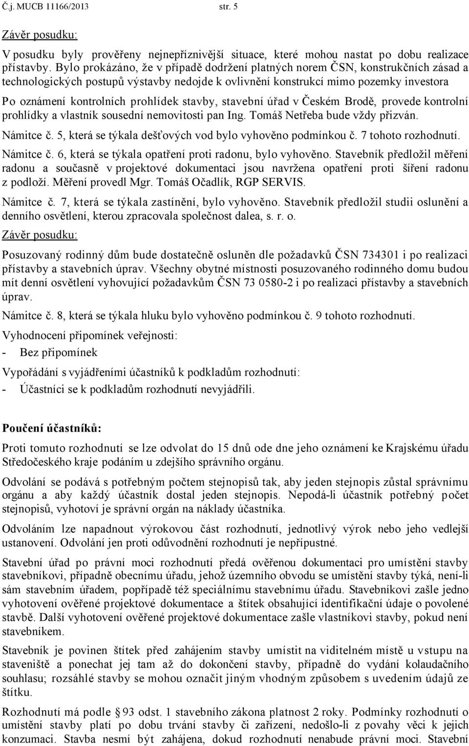 prohlídek stavby, stavební úřad v Českém Brodě, provede kontrolní prohlídky a vlastník sousední nemovitosti pan Ing. Tomáš Netřeba bude vždy přizván. Námitce č.