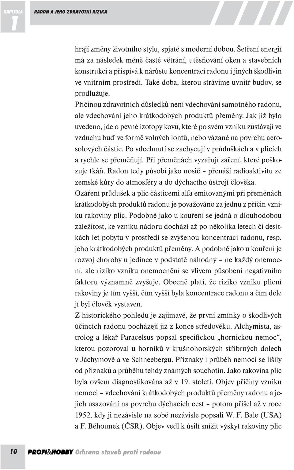 Také doba, kterou strávíme uvnitř budov, se prodlužuje. Příčinou zdravotních důsledků není vdechování samotného radonu, ale vdechování jeho krátkodobých produktů přeměny.