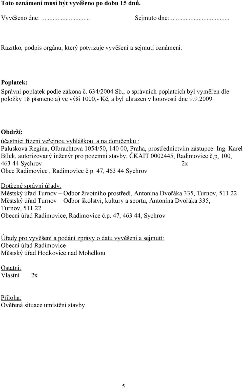 Obdrží: účastníci řízení veřejnou vyhláškou a na doručenku : Palusková Regina, Olbrachtova 1054/50, 140 00, Praha, prostřednictvím zástupce: Ing.