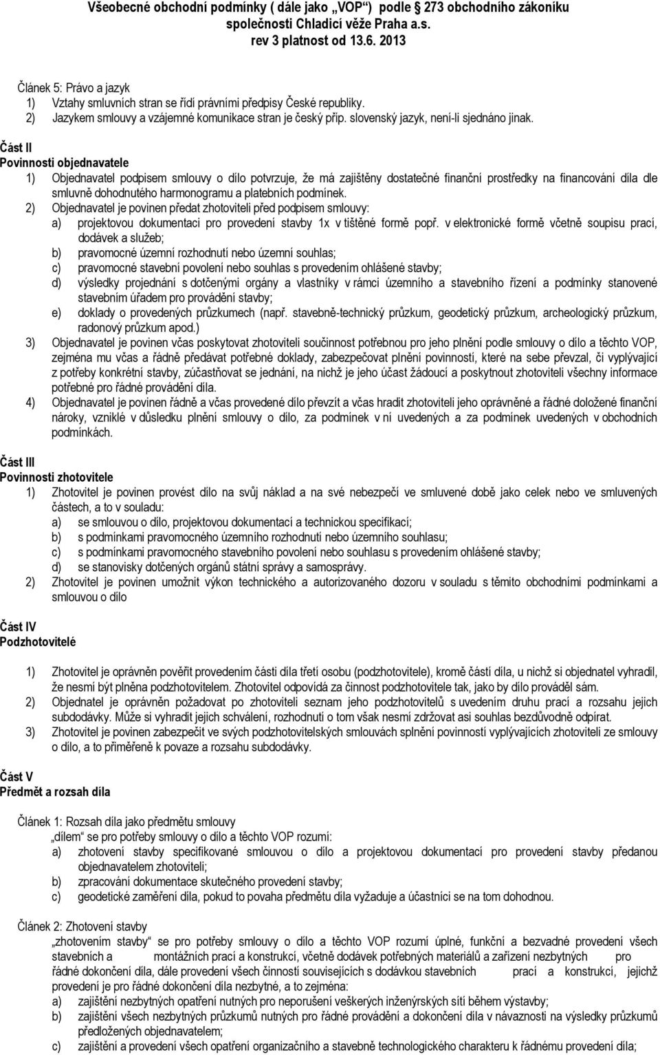 platebních podmínek. 2) Objednavatel je povinen předat zhotoviteli před podpisem smlouvy: a) projektovou dokumentaci pro provedení stavby 1x v tištěné formě popř.