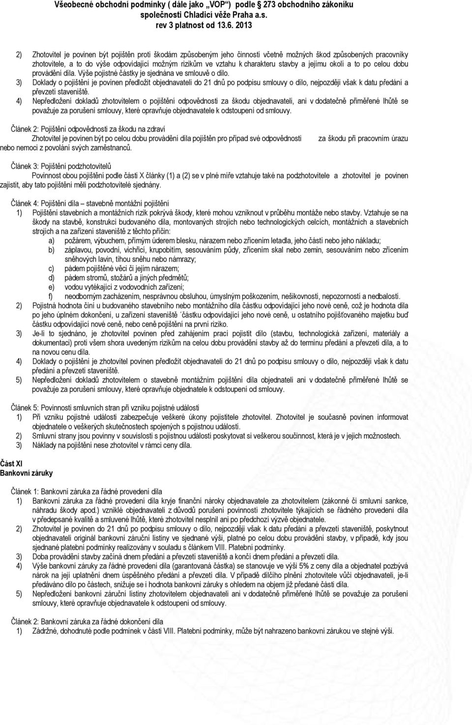 3) Doklady o pojištění je povinen předložit objednavateli do 21 dnů po podpisu smlouvy o dílo, nejpozději však k datu předání a převzetí staveniště.