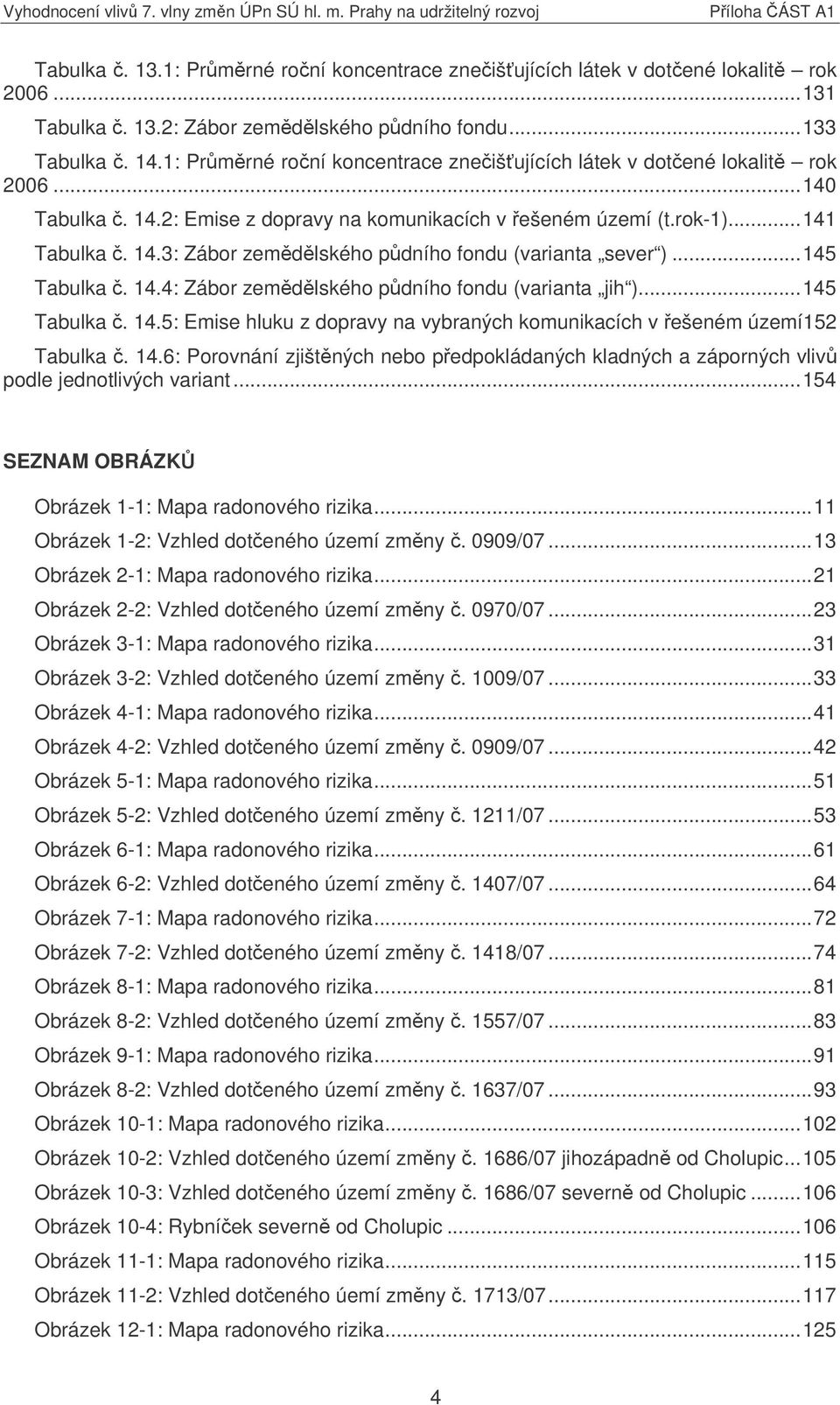 ..145 Tabulka. 14.4: Zábor zemdlského pdního fondu (varianta jih )...145 Tabulka. 14.5: Emise hluku z dopravy na vybraných komunikacích v ešeném území152 Tabulka. 14.6: Porovnání zjištných nebo pedpokládaných kladných a záporných vliv podle jednotlivých variant.