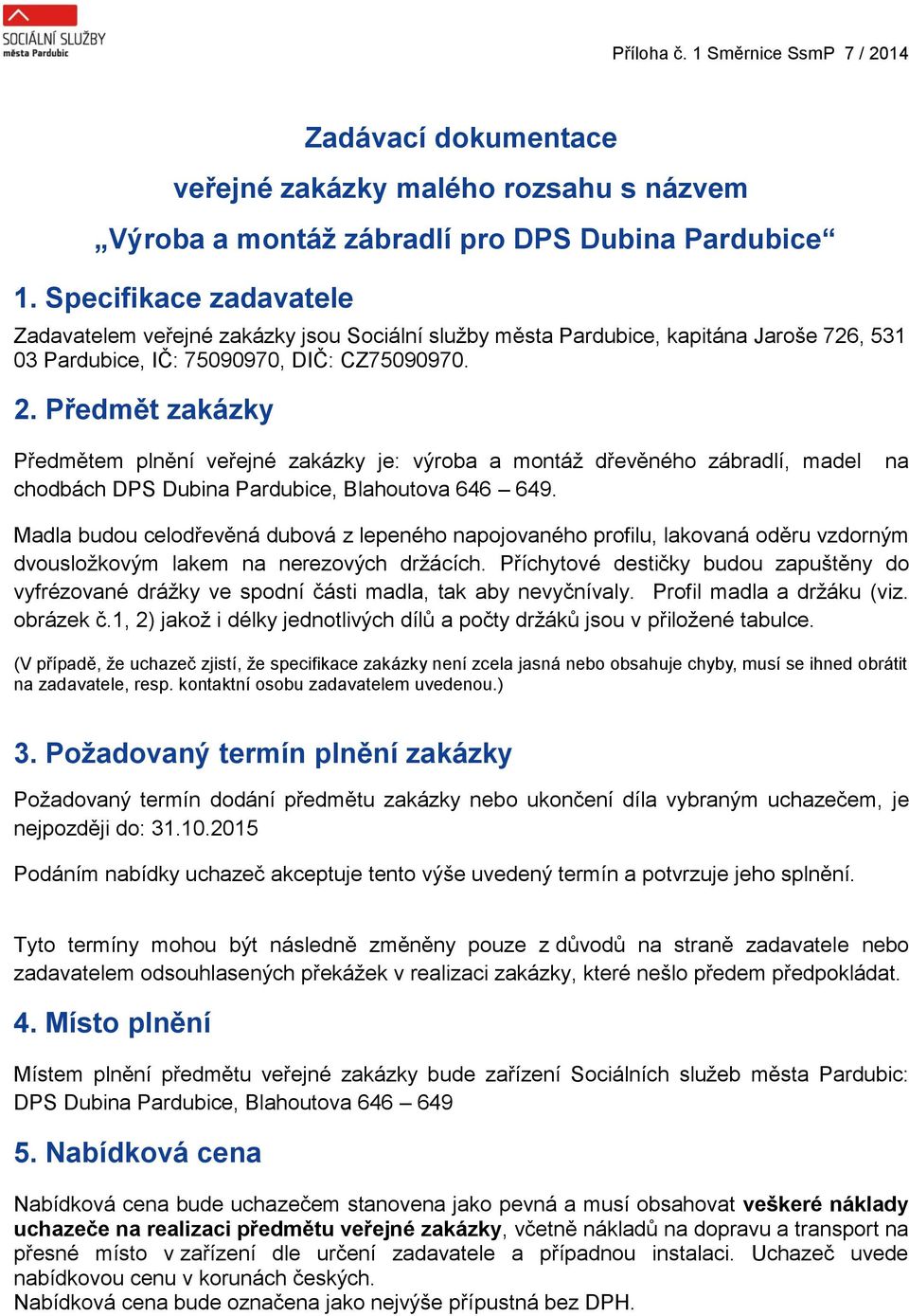 Předmět zakázky Předmětem plnění veřejné zakázky je: výroba a montáž dřevěného, madel chodbách DPS Dubina Pardubice, Blahoutova 646 649.