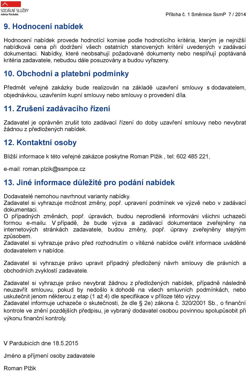 Obchodní a platební podmínky Předmět veřejné zakázky bude realizován na základě uzavření smlouvy s dodavatelem, objednávkou, uzavřením kupní smlouvy nebo smlouvy o provedení díla. 11.