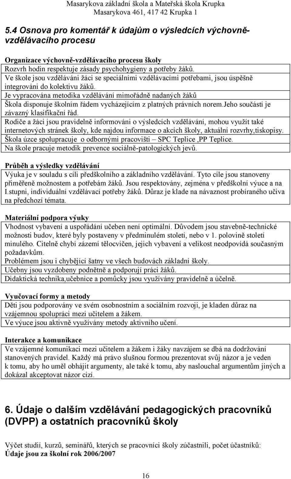 Ve škole jsou vzděláváni žáci se speciálními vzdělávacími potřebami, jsou úspěšně integrováni do kolektivu žáků.