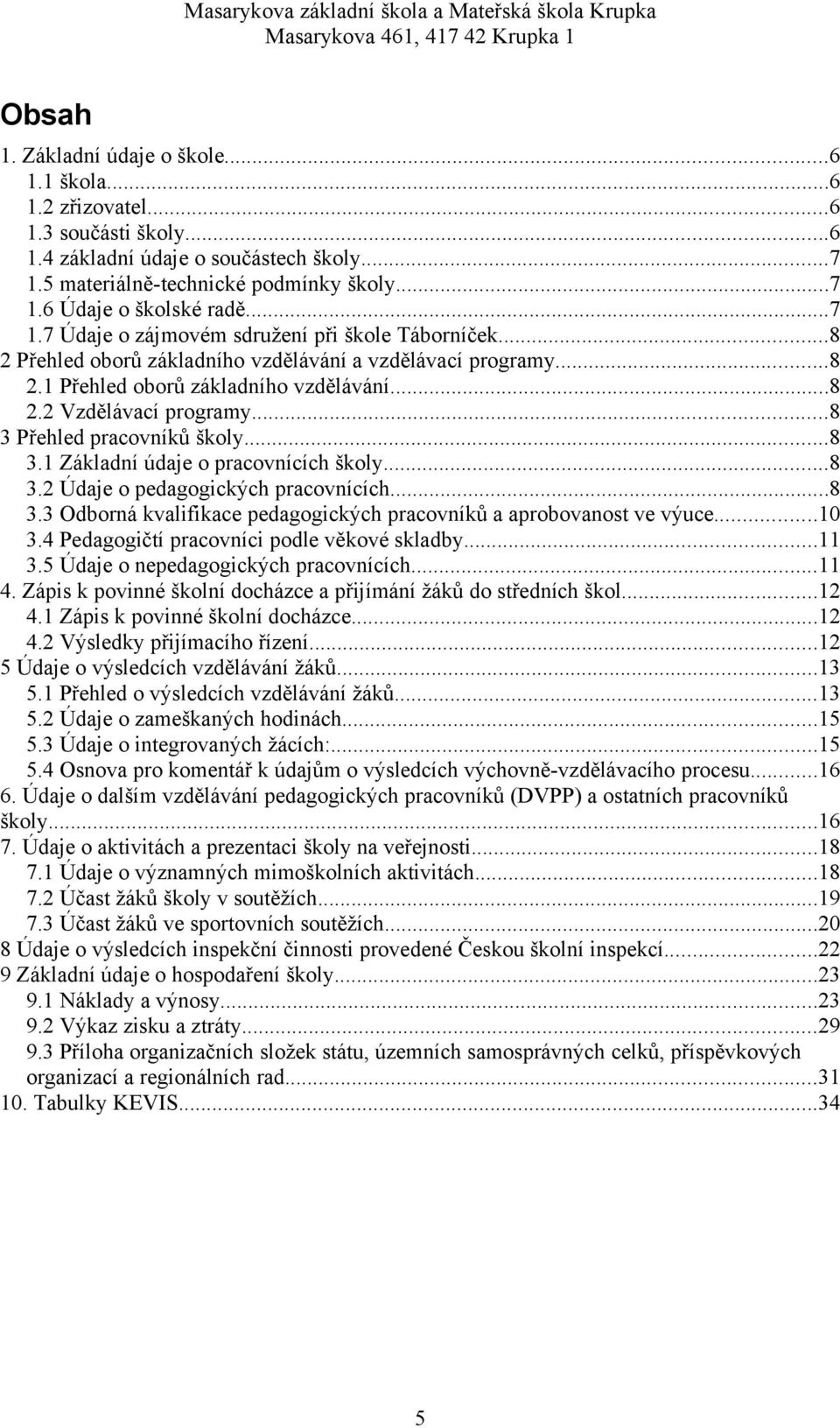 ..8 Přehled pracovníků školy...8. Základní údaje o pracovnících školy...8. Údaje o pedagogických pracovnících...8. Odborná kvalifikace pedagogických pracovníků a aprobovanost ve výuce.