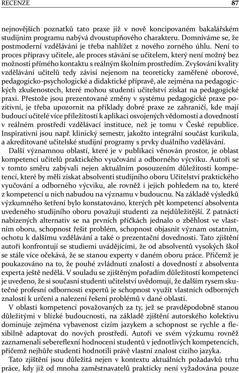 Není to proces přípravy učitele, ale proces stávání se učitelem, který není možný bez možnosti přímého kontaktu s reálným školním prostředím.