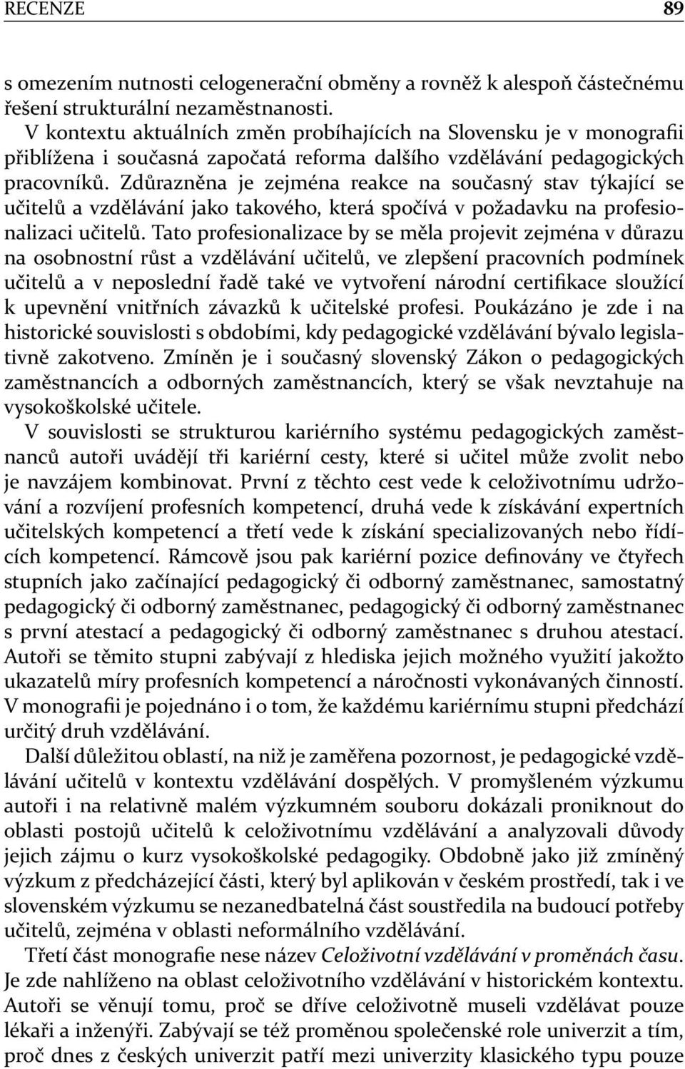 Zdůrazněna je zejména reakce na současný stav týkající se učitelů a vzdělávání jako takového, která spočívá v požadavku na profesionalizaci učitelů.