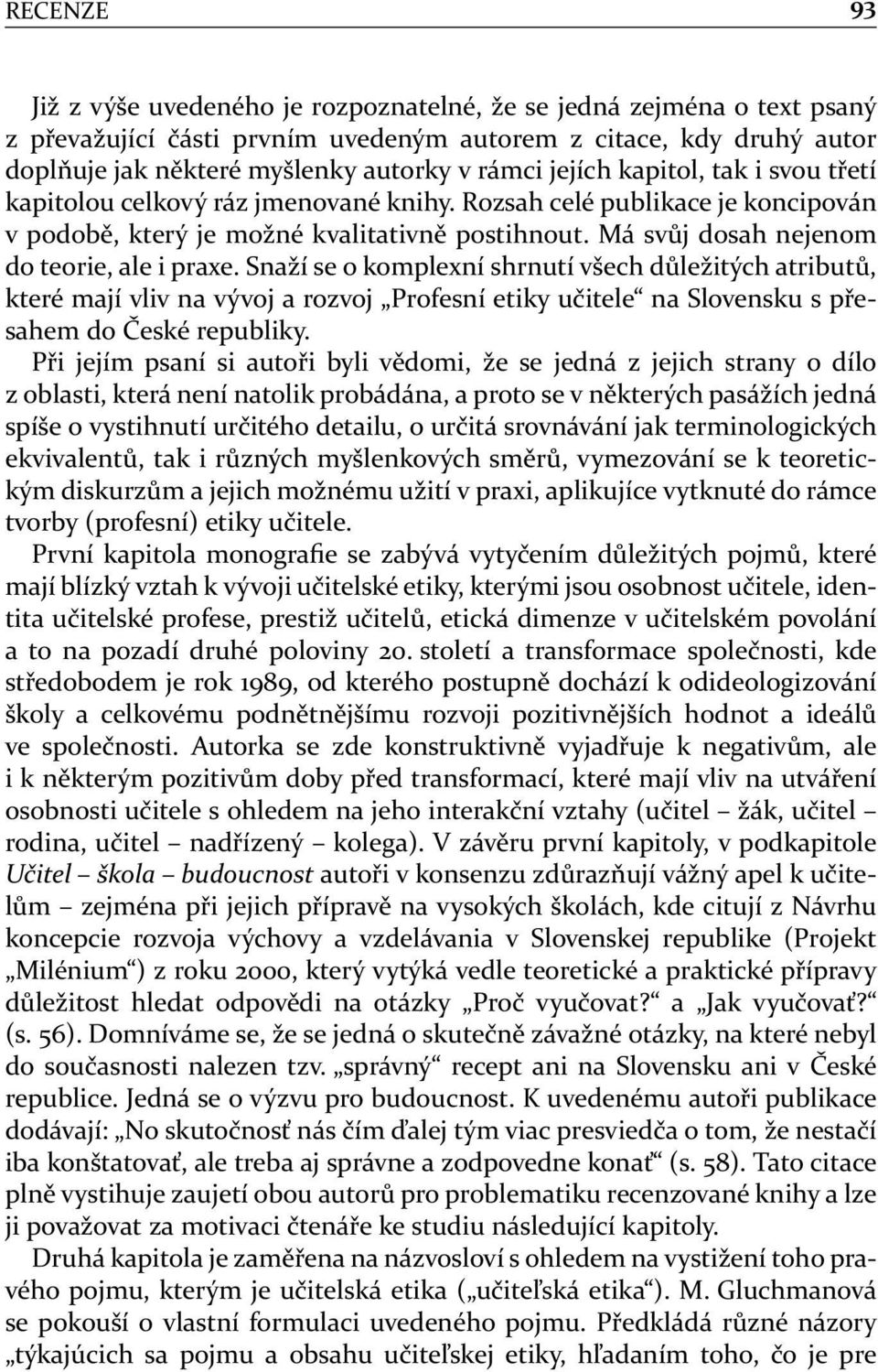 Snaží se o komplexní shrnutí všech důležitých atributů, které mají vliv na vývoj a rozvoj Profesní etiky učitele na Slovensku s přesahem do České republiky.