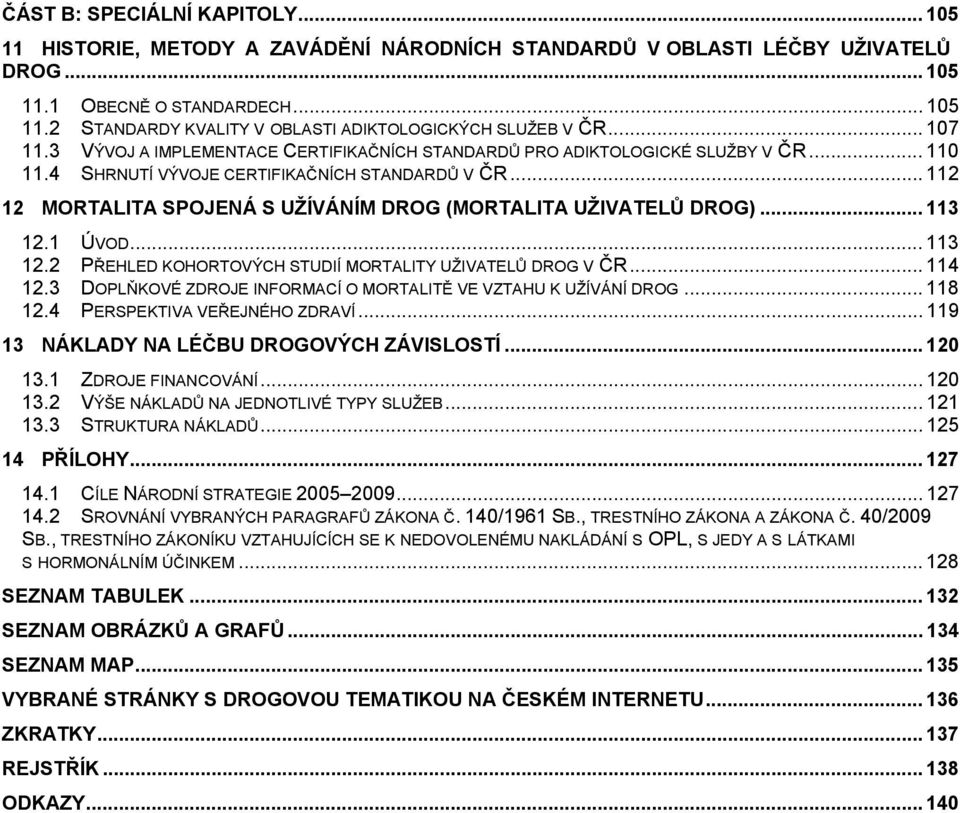 .. 112 12 MORTALITA SPOJENÁ S UŽÍVÁNÍM DROG (MORTALITA UŽIVATELŮ DROG)... 113 12.1 ÚVOD... 113 12.2 PŘEHLED KOHORTOVÝCH STUDIÍ MORTALITY UŽIVATELŮ DROG V ČR... 114 12.