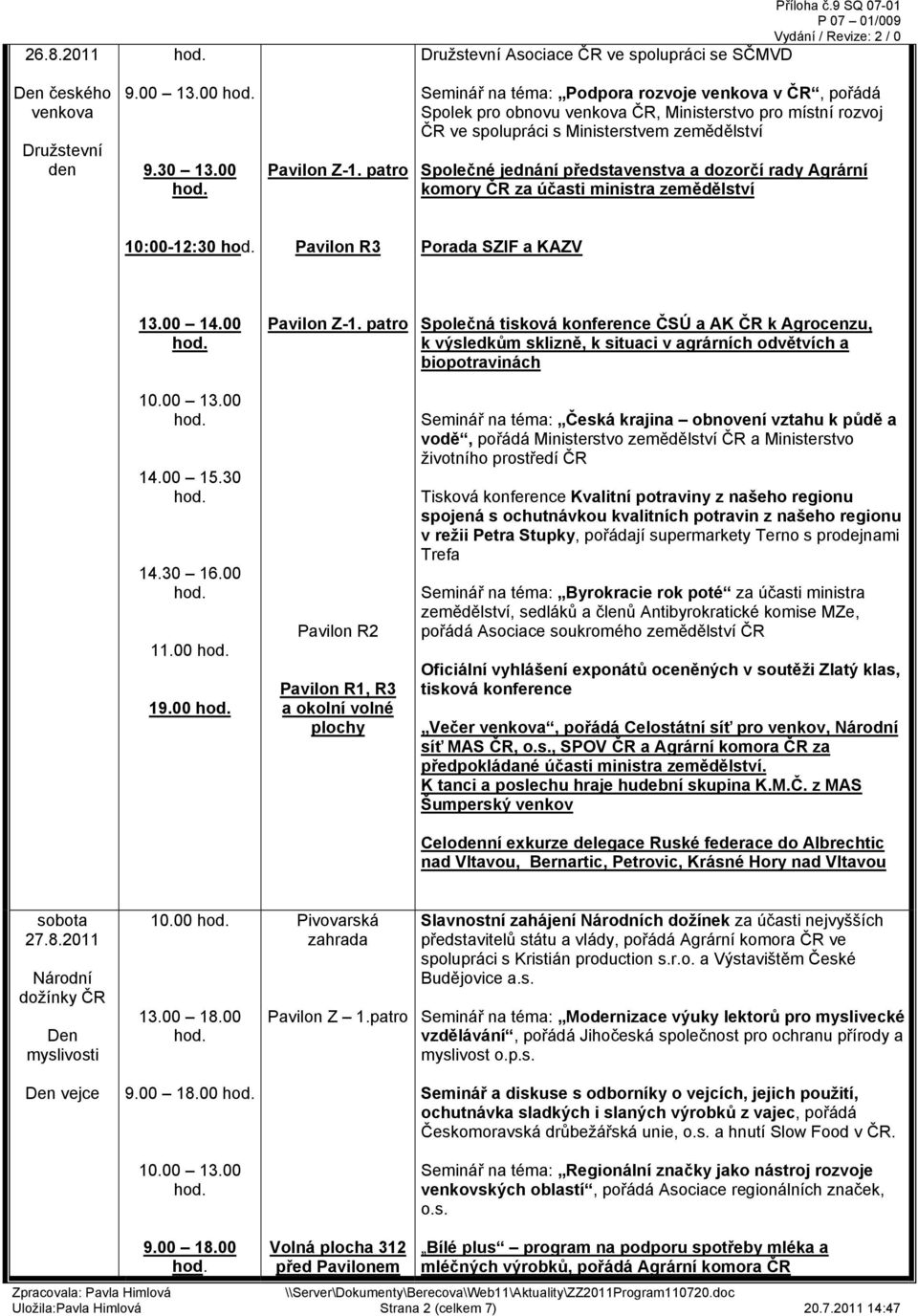 dozorčí rady Agrární komory ČR za účasti ministra zemědělství 10:00-12:30 Porada SZIF a KAZV 13.00 14.00 Pavilon Z-1.