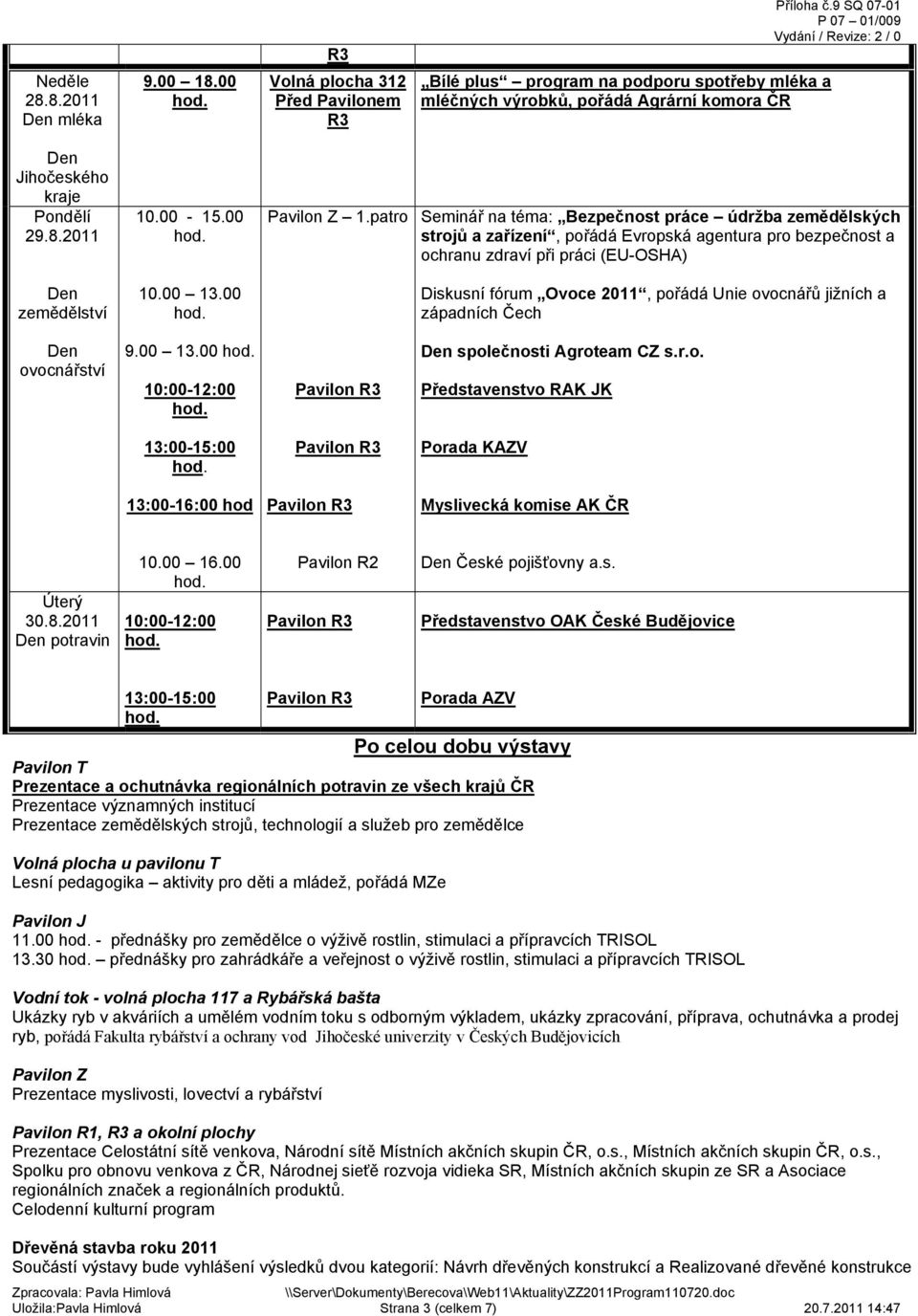 00 Diskusní fórum Ovoce 2011, pořádá Unie ovocnářů jižních a západních Čech ovocnářství 9.00 13.00 10:00-12:00 společnosti Agroteam CZ s.r.o. Představenstvo RAK JK 13:00-15:00 Porada KAZV 13:00-16:00 hod Myslivecká komise AK ČR Úterý 30.