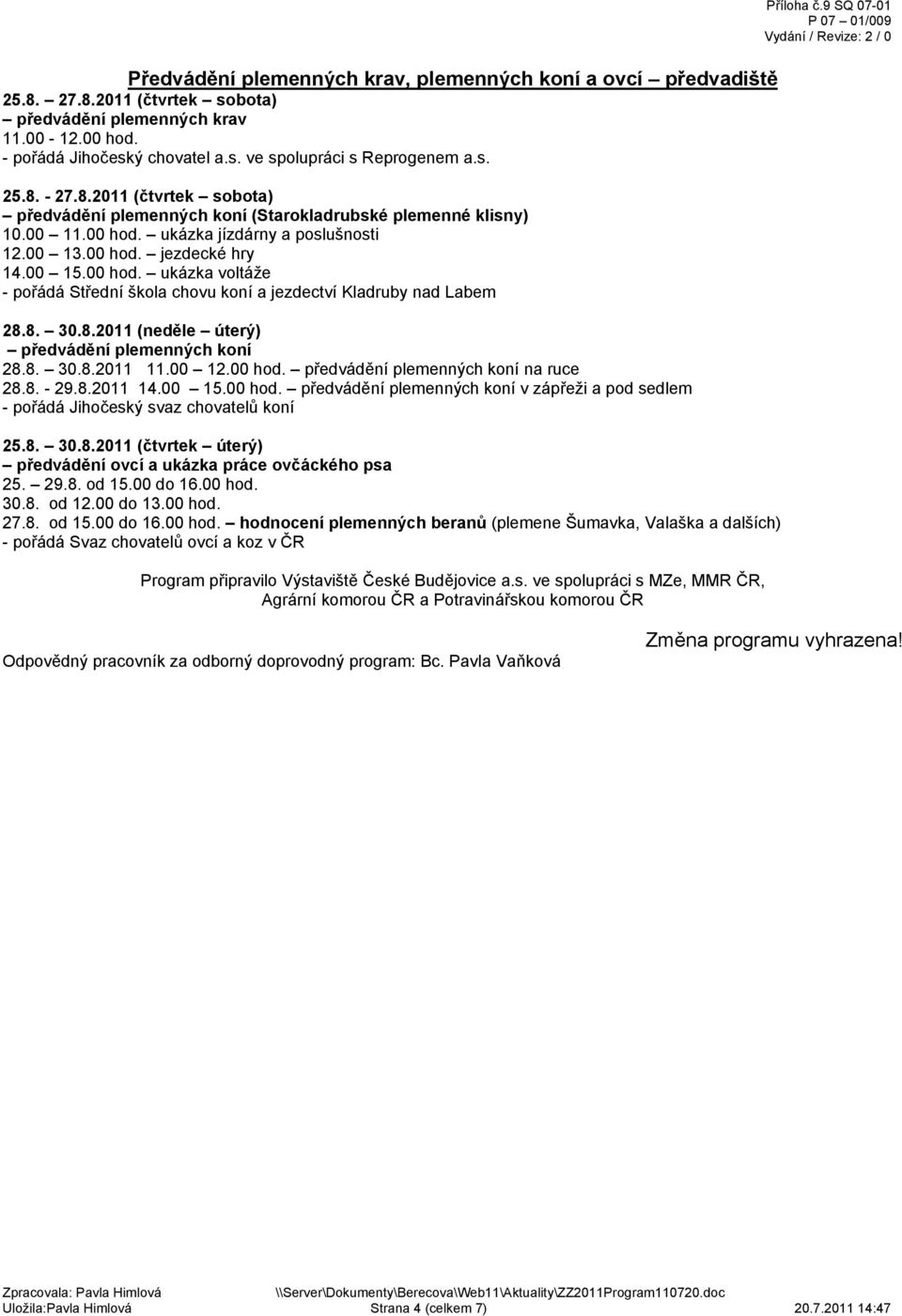 00 ukázka voltáže - pořádá Střední škola chovu koní a jezdectví Kladruby nad Labem 28.8. 30.8.2011 (neděle úterý) předvádění plemenných koní 28.8. 30.8.2011 11.00 12.