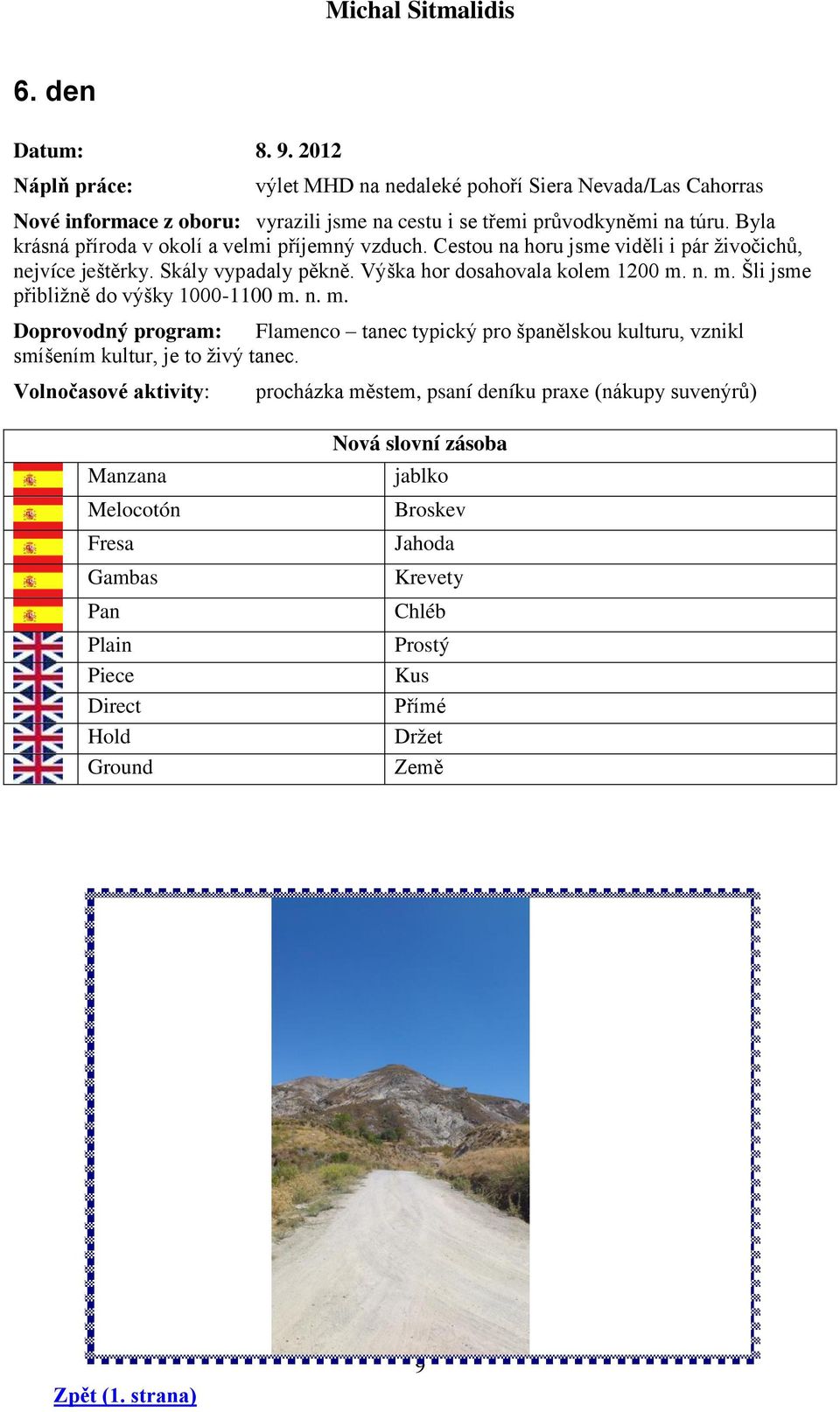 Výška hor dosahovala kolem 1200 m. n. m. Šli jsme přibližně do výšky 1000-1100 m. n. m. Flamenco tanec typický pro španělskou kulturu, vznikl smíšením kultur, je to živý tanec.