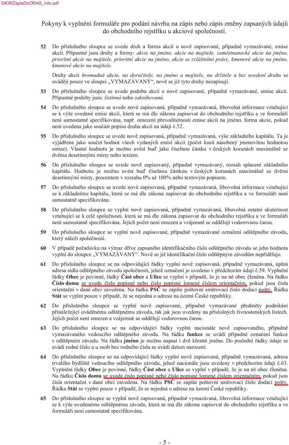 akcie na majitele. Druhy akcií hromadná akcie, na doru na jméno a majitele, na držitele a bez uvedení druhu se 53 uvede podoba akcií u é é, emise akcií. P jsou: listinná nebo zaknihovaná.