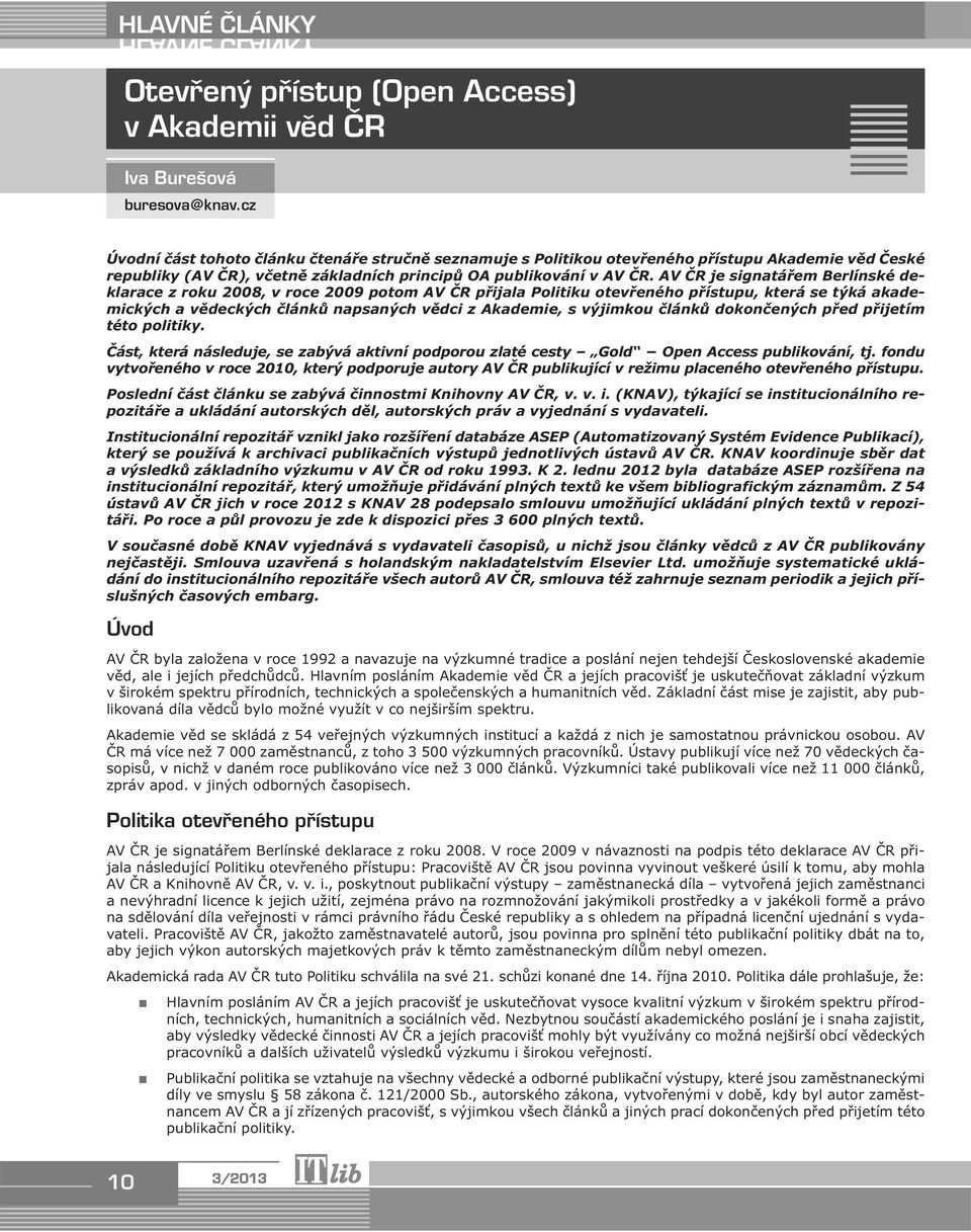 AV ČR je signatářem Berlínské deklarace z roku 2008, v roce 2009 potom AV ČR přijala Politiku otevřeného přístupu, která se týká akademických a vědeckých článků napsaných vědci z Akademie, s výjimkou