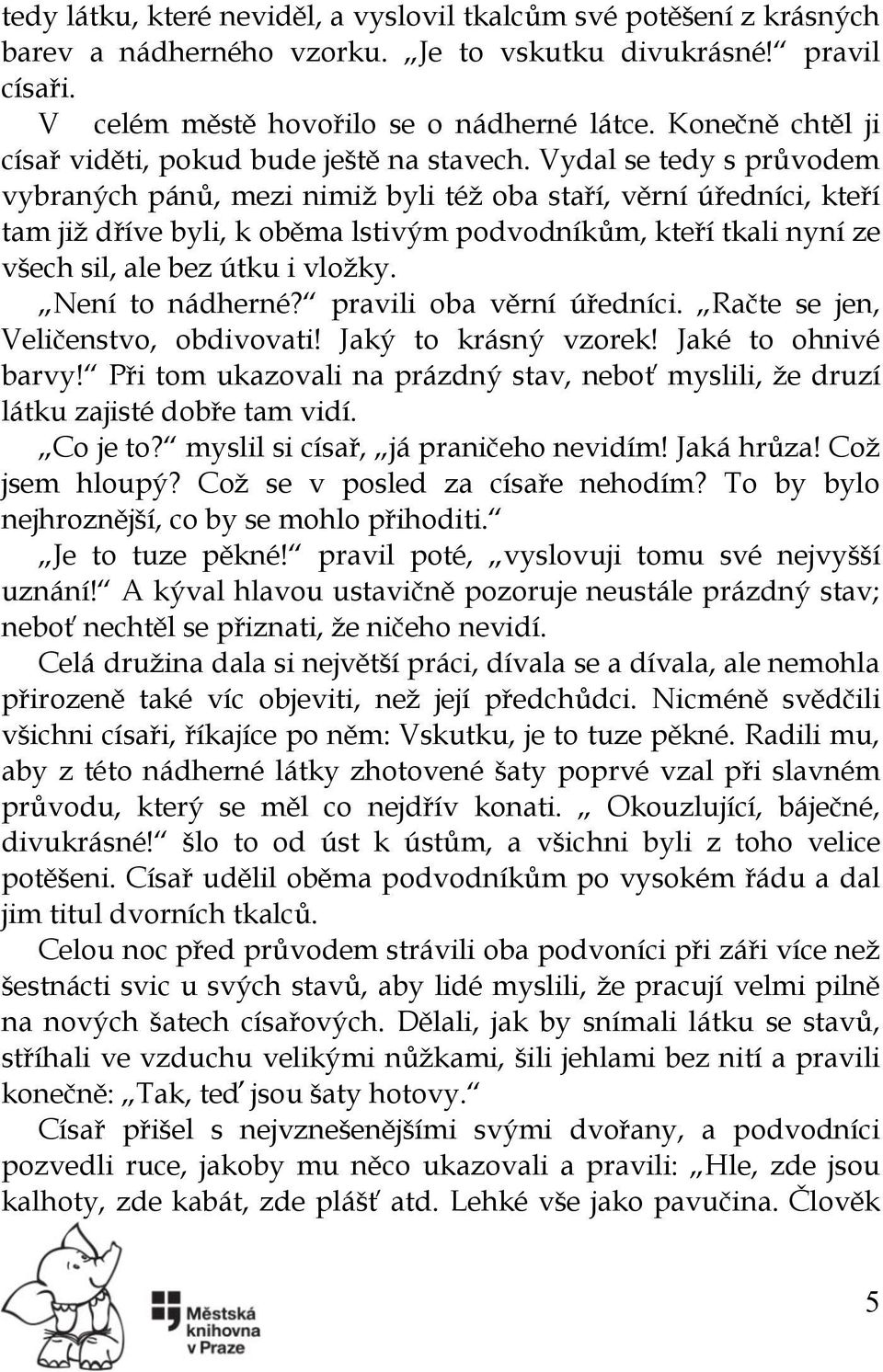 Vydal se tedy s průvodem vybraných pánů, mezi nimiž byli též oba staří, věrní úředníci, kteří tam již dříve byli, k oběma lstivým podvodníkům, kteří tkali nyní ze všech sil, ale bez útku i vložky.