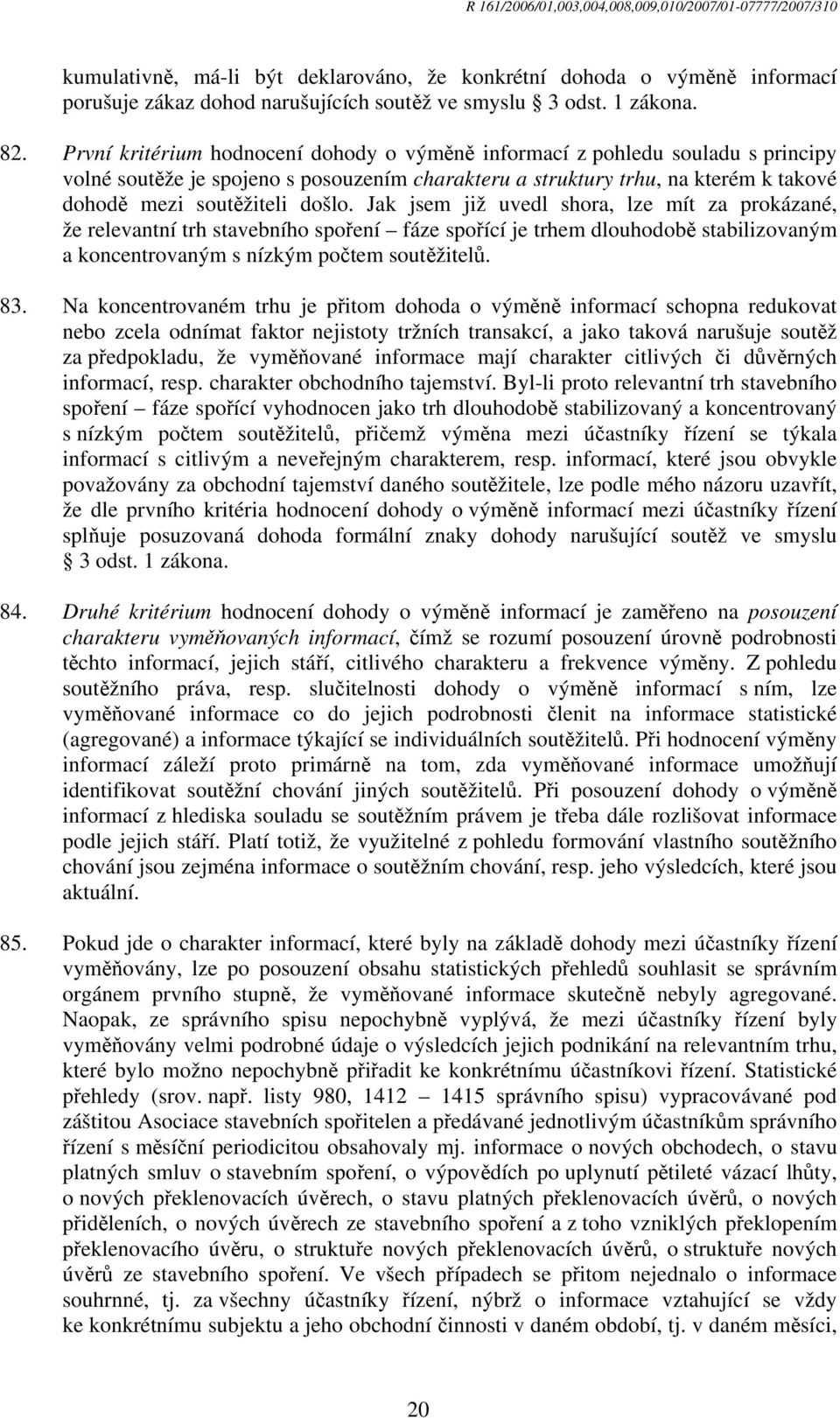 Jak jsem již uvedl shora, lze mít za prokázané, že relevantní trh stavebního spoření fáze spořící je trhem dlouhodobě stabilizovaným a koncentrovaným s nízkým počtem soutěžitelů. 83.