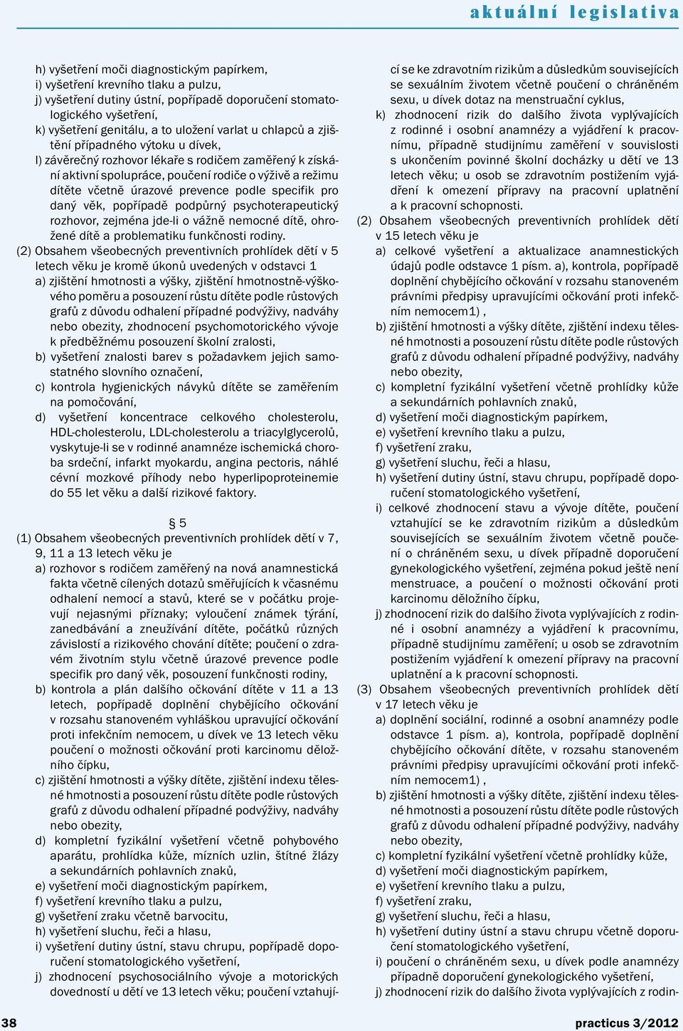 podle specifik pro daný věk, popřípadě podpůrný psychoterapeutický rozhovor, zejména jde-li o vážně nemocné dítě, ohrožené dítě a problematiku funkčnosti rodiny.