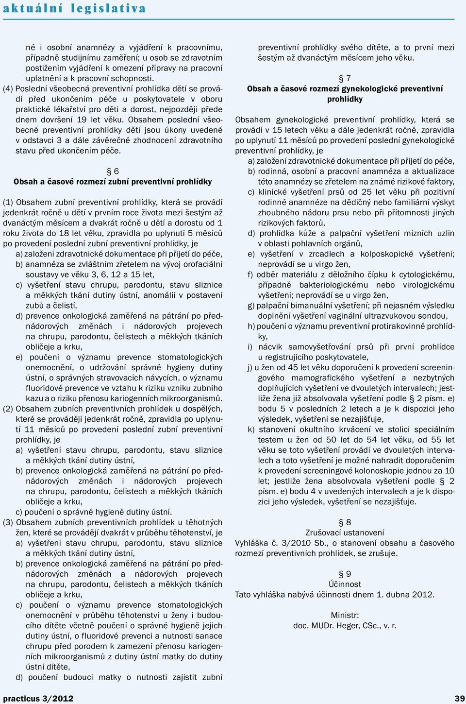 Obsahem poslední všeobecné preventivní prohlídky dětí jsou úkony uvedené v odstavci 3 a dále závěrečné zhodnocení zdravotního stavu před ukončením péče.