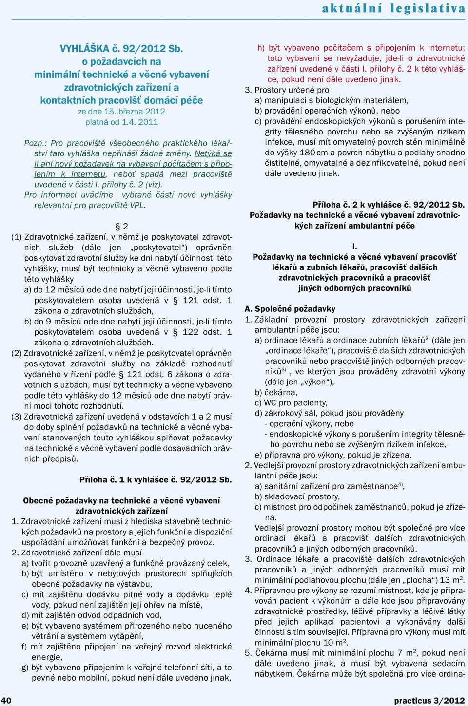 Netýká se jí ani nový požadavek na vybavení počítačem s připojením k internetu, neboť spadá mezi pracoviště uvedené v části I. přílohy č. 2 (viz).