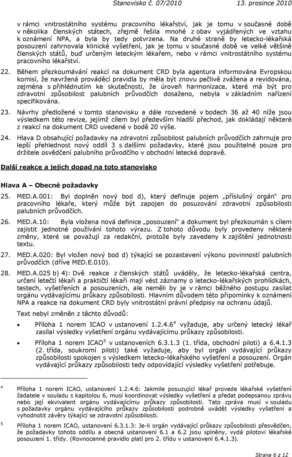 Na druhé straně by letecko-lékařská posouzení zahrnovala klinické vyšetření, jak je tomu v současné době ve velké většině členských států, buď určeným leteckým lékařem, nebo v rámci vnitrostátního