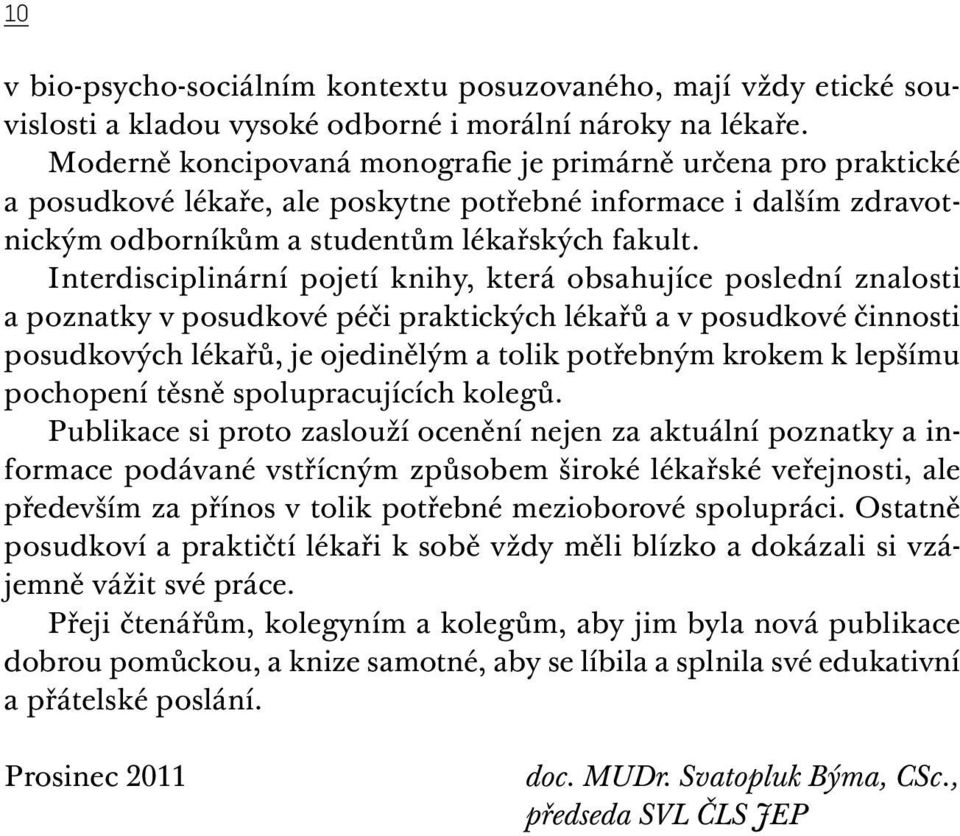 Interdisciplinární pojetí knihy, která obsahujíce poslední znalosti a poznatky v posudkové péči praktických lékařů a v posudkové činnosti posudkových lékařů, je ojedinělým a tolik potřebným krokem k