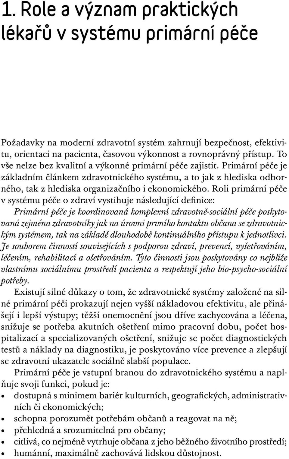 Roli primární péče v systému péče o zdraví vystihuje následující definice: Primární péče je koordinovaná komplexní zdravotně-sociální péče poskytovaná zejména zdravotníky jak na úrovni prvního