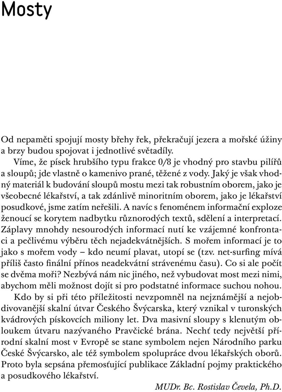 Jaký je však vhodný materiál k budování sloupů mostu mezi tak robustním oborem, jako je všeobecné lékařství, a tak zdánlivě minoritním oborem, jako je lékařství posudkové, jsme zatím neřešili.