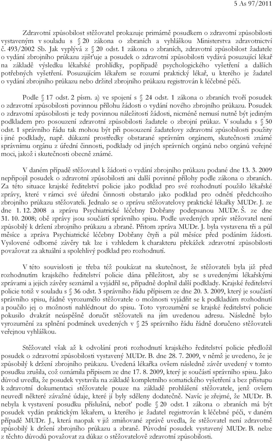 1 zákona o zbraních, zdravotní způsobilost žadatele o vydání zbrojního průkazu zjišťuje a posudek o zdravotní způsobilosti vydává posuzující lékař na základě výsledku lékařské prohlídky, popřípadě