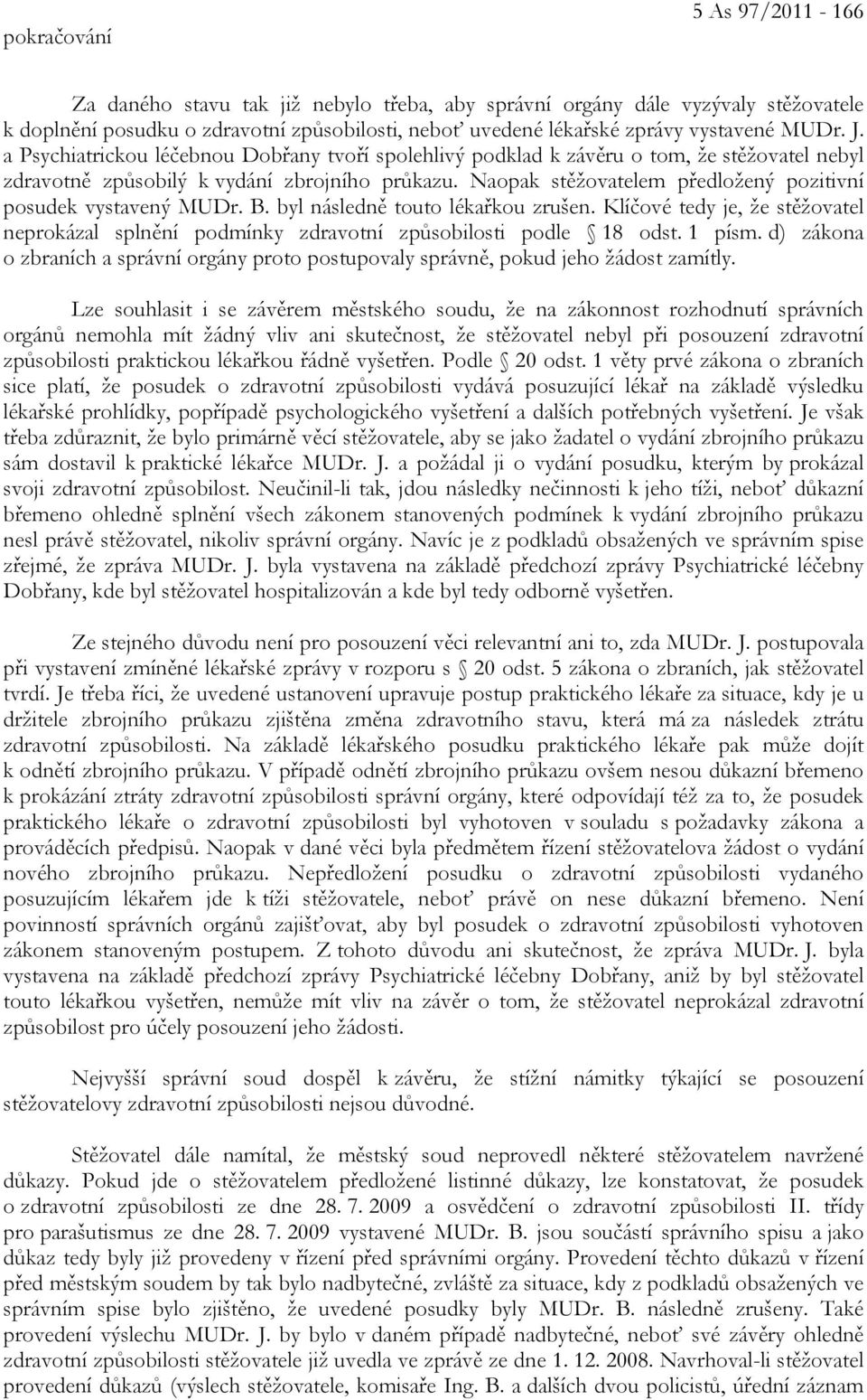 Naopak stěžovatelem předložený pozitivní posudek vystavený MUDr. B. byl následně touto lékařkou zrušen. Klíčové tedy je, že stěžovatel neprokázal splnění podmínky zdravotní způsobilosti podle 18 odst.