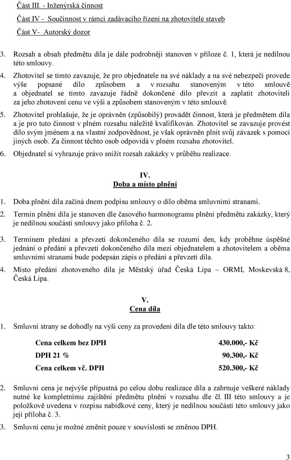 Zhotovitel se tímto zavazuje, že pro objednatele na své náklady a na své nebezpečí provede výše popsané dílo způsobem a v rozsahu stanoveným v této smlouvě a objednatel se tímto zavazuje řádně