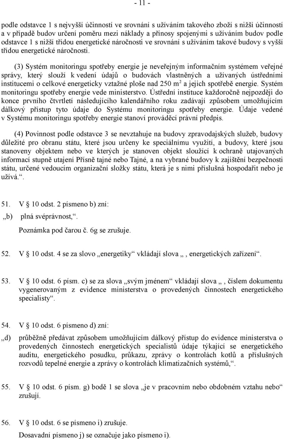 (3) Systém monitoringu spotřeby energie je neveřejným informačním systémem veřejné správy, který slouží k vedení údajů o budovách vlastněných a užívaných ústředními institucemi o celkové energeticky